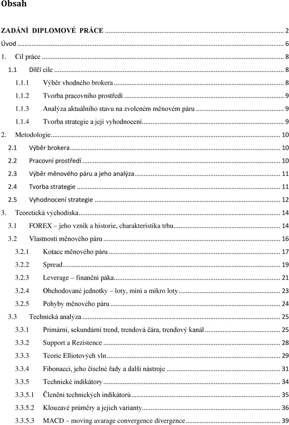 .. 12 3. Teoretická východiska... 14 3.1 FOREX jeho vznik a historie, charakteristika trhu... 14 3.2 Vlastnosti měnového páru... 16 3.2.1 Kotace měnového páru... 17 3.2.2 Spread... 19 3.2.3 Leverage finanční páka.