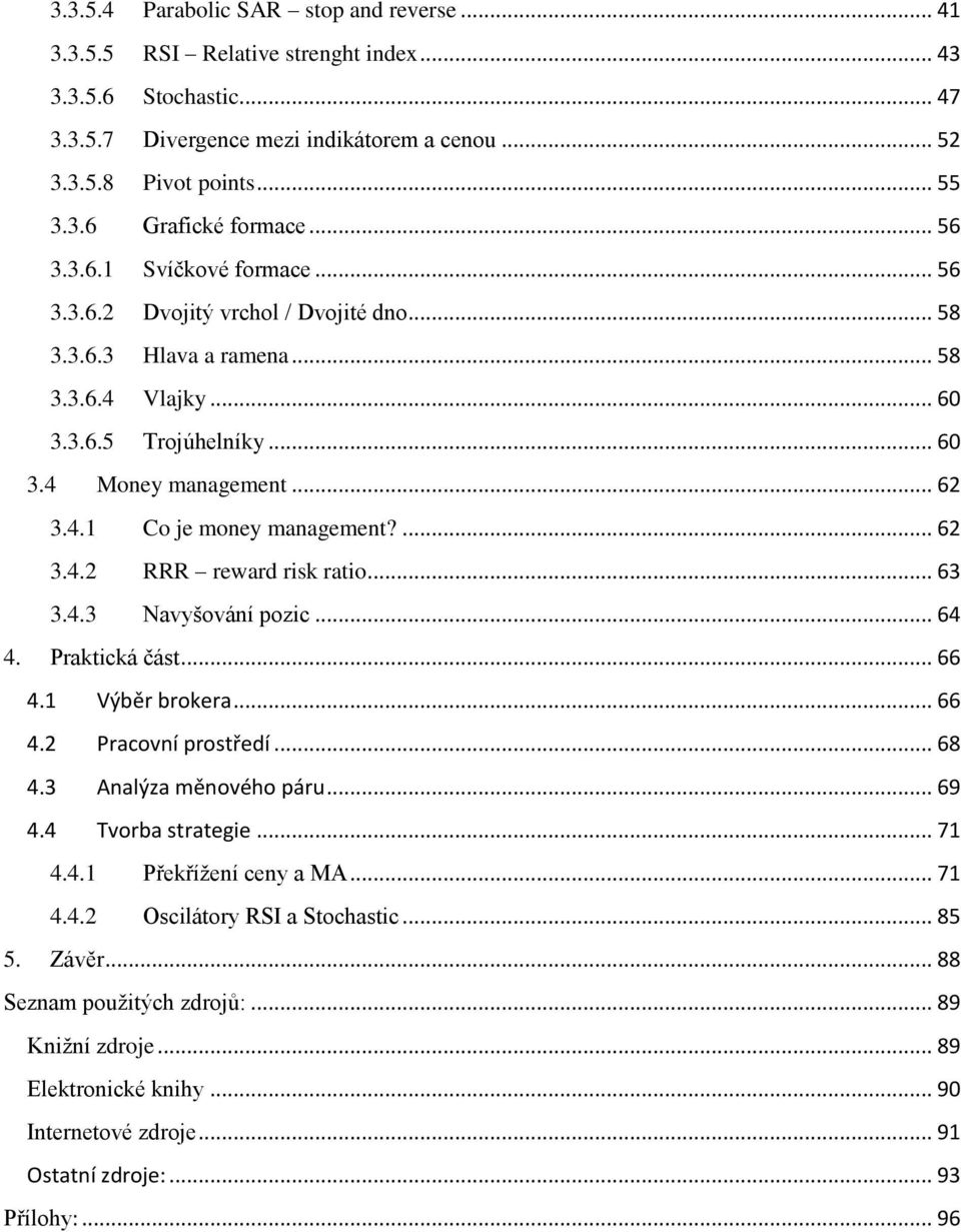 ... 62 3.4.2 RRR reward risk ratio... 63 3.4.3 Navyšování pozic... 64 4. Praktická část... 66 4.1 Výběr brokera... 66 4.2 Pracovní prostředí... 68 4.3 Analýza měnového páru... 69 4.4 Tvorba strategie.