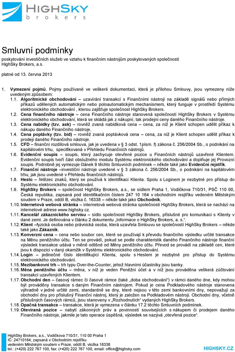 1. Algoritmické obchodování uzavírání transakcí s Finančními nástroji na základě signálů nebo přímých příkazů udělených automatickým nebo poloautomatickým mechanismem, který funguje v prostředí