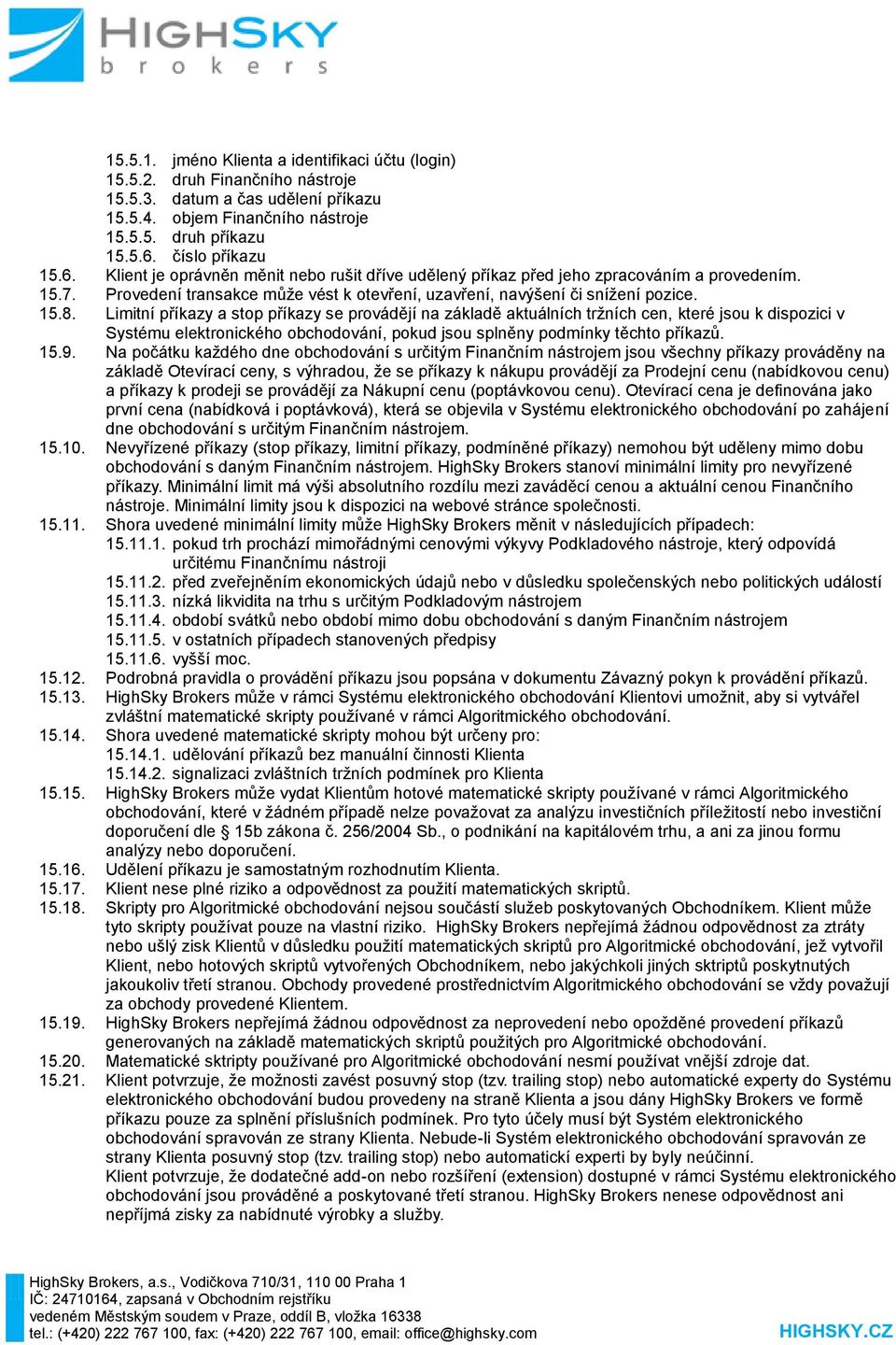 Limitní příkazy a stop příkazy se provádějí na základě aktuálních tržních cen, které jsou k dispozici v Systému elektronického obchodování, pokud jsou splněny podmínky těchto příkazů. 15.9.