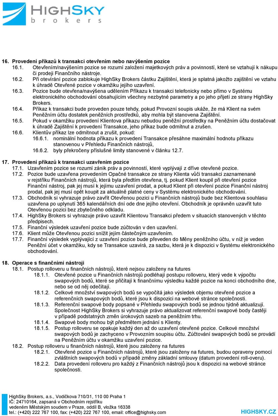 Pozice bude otevřena/navýšena udělením Příkazu k transakci telefonicky nebo přímo v Systému elektronického obchodování obsahujícím všechny nezbytné parametry a po jeho přijetí ze strany HighSky
