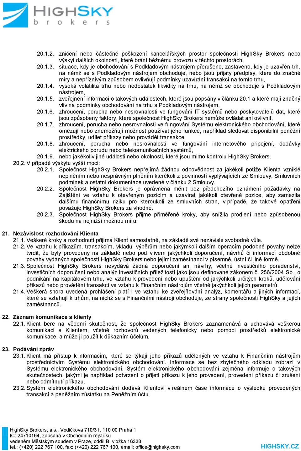 nepříznivým způsobem ovlivňují podmínky uzavírání transakcí na tomto trhu, 20.1.4. vysoká volatilita trhu nebo nedostatek likvidity na trhu, na němž se obchoduje s Podkladovým nástrojem, 20.1.5.