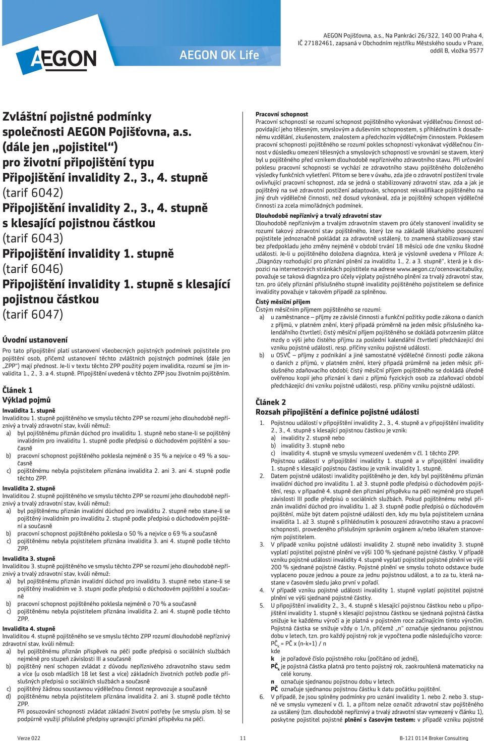 , 3., 4. stupně (tarif 6042) Připojištění invalidity 2., 3., 4. stupně s klesající pojistnou částkou (tarif 6043) Připojištění invalidity 1. stupně (tarif 6046) Připojištění invalidity 1.