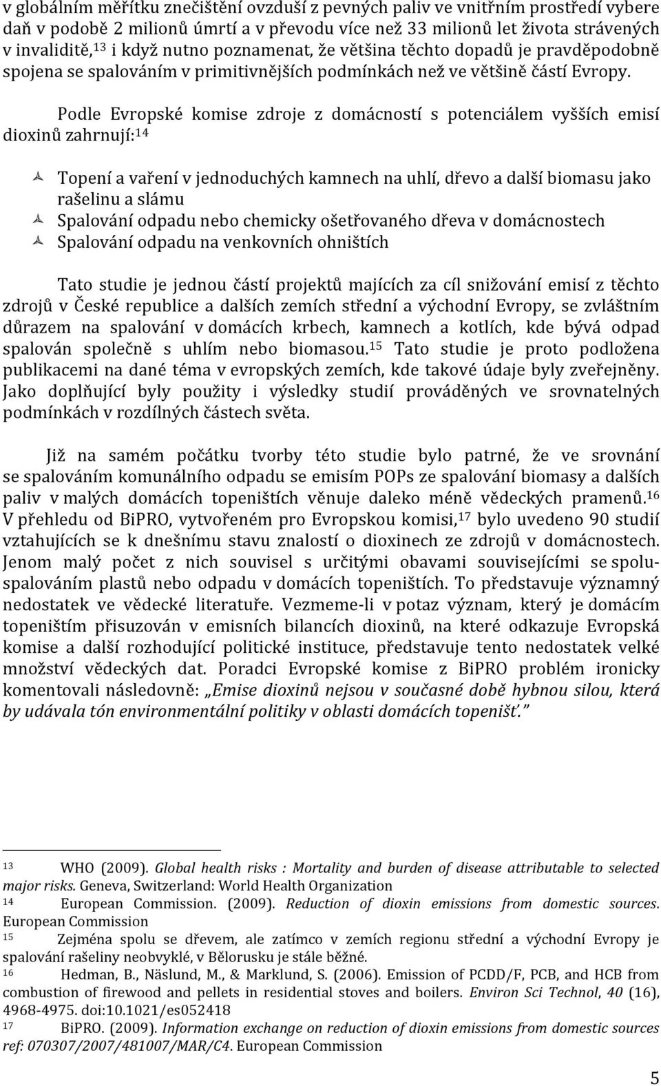 Podle Evropské komise zdroje z domácností s potenciálem vyšších emisí dioxinů zahrnují: 14 Topení a vaření v jednoduchých kamnech na uhlí, dřevo a další biomasu jako rašelinu a slámu Spalování odpadu