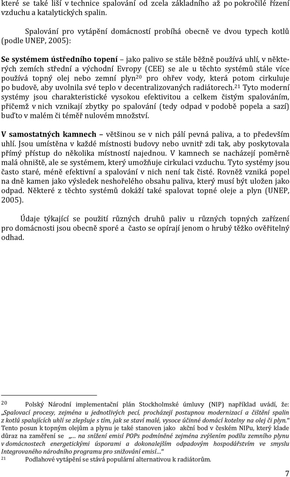 Evropy (CEE) se ale u těchto systémů stále více používá topný olej nebo zemní plyn 20 pro ohřev vody, která potom cirkuluje po budově, aby uvolnila své teplo v decentralizovaných radiátorech.