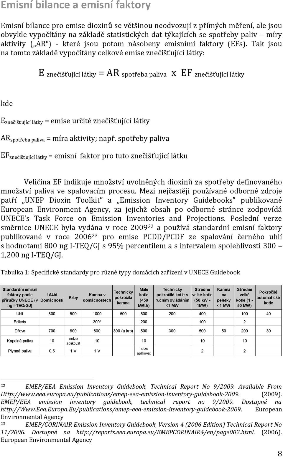 Tak jsou na tomto základě vypočítány celkové emise znečišťující látky: E znečišťující látky = AR spotřeba paliva x EF znečišťující látky kde E znečišťující látky = emise určité znečišťující látky AR