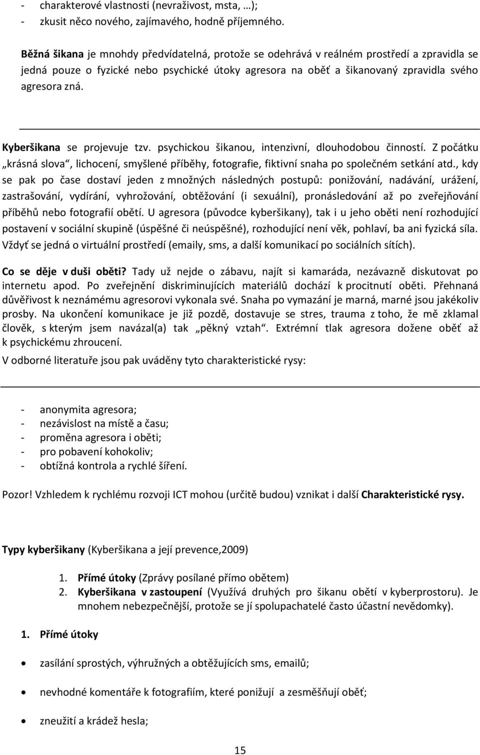 Kyberšikana se projevuje tzv. psychickou šikanou, intenzivní, dlouhodobou činností. Z počátku krásná slova, lichocení, smyšlené příběhy, fotografie, fiktivní snaha po společném setkání atd.