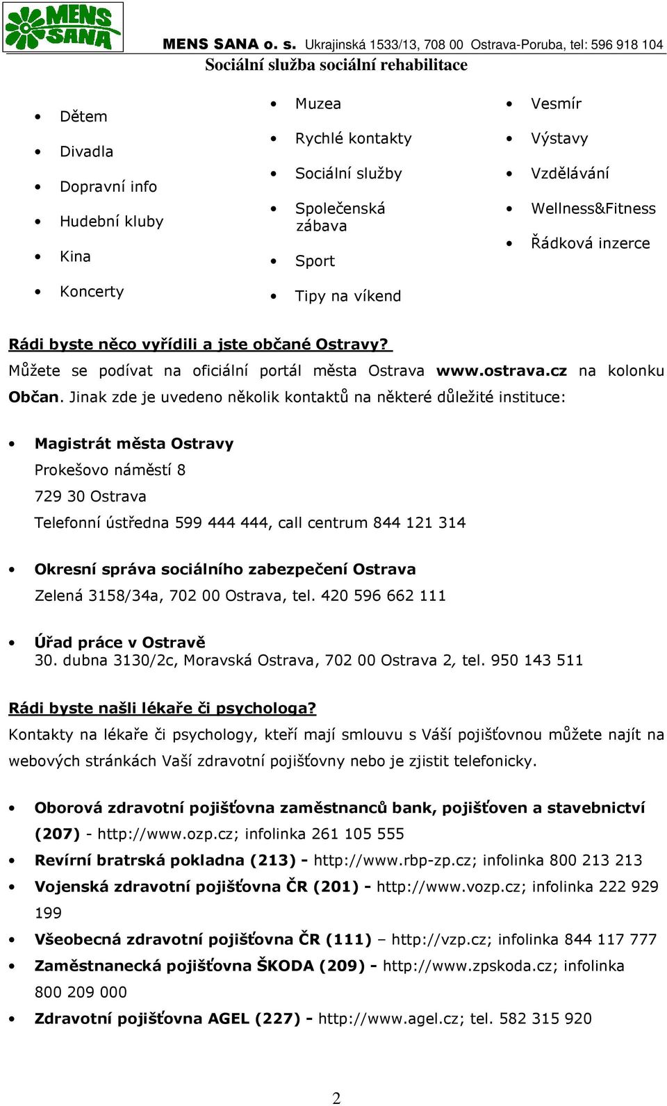 Jinak zde je uvedeno několik kontaktů na některé důležité instituce: Magistrát města Ostravy Prokešovo náměstí 8 729 30 Ostrava Telefonní ústředna 599 444 444, call centrum 844 121 314 Okresní správa