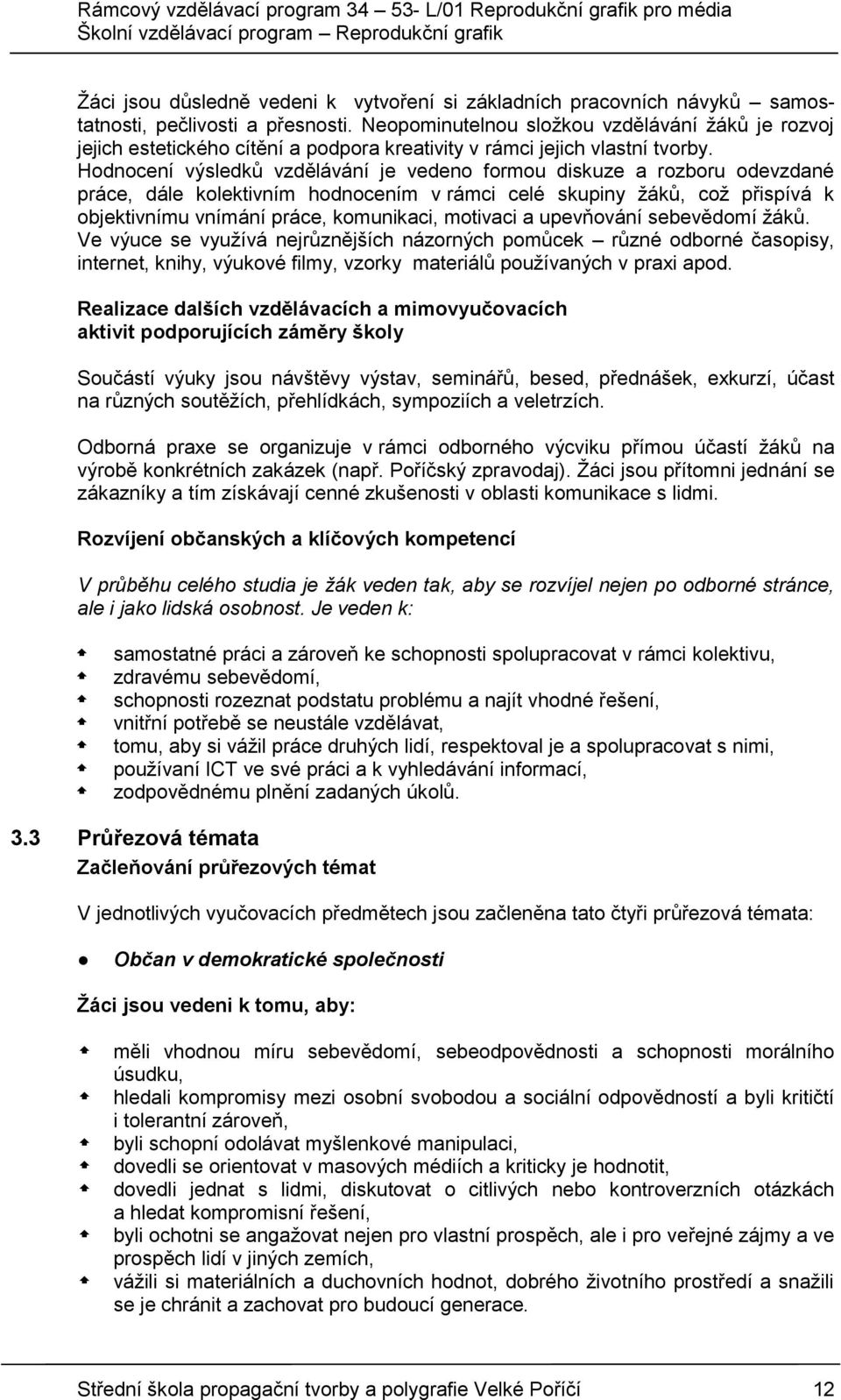 Hodnocení výsledků vzdělávání je vedeno formou diskuze a rozboru odevzdané práce, dále kolektivním hodnocením v rámci celé skupiny žáků, což přispívá k objektivnímu vnímání práce, komunikaci,