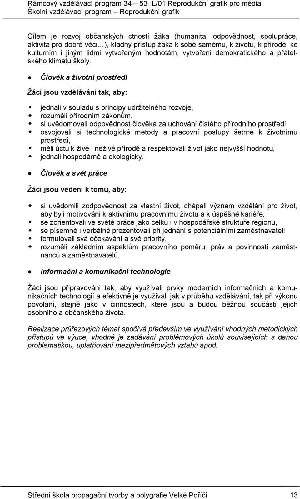 Člověk a životní prostředí Žáci jsou vzděláváni tak, aby: jednali v souladu s principy udržitelného rozvoje, rozuměli přírodním zákonům, si uvědomovali odpovědnost člověka za uchování čistého