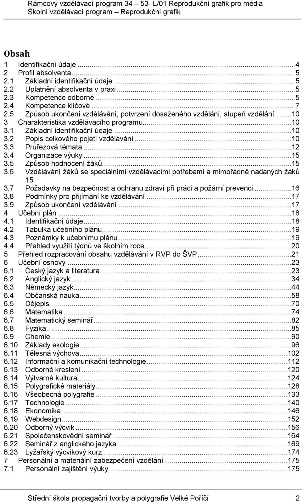 ..10 3.3 Průřezová témata...12 3.4 Organizace výuky...15 3.5 Způsob hodnocení žáků...15 3.6 Vzdělávání žáků se speciálními vzdělávacími potřebami a mimořádně nadaných žáků 15 3.