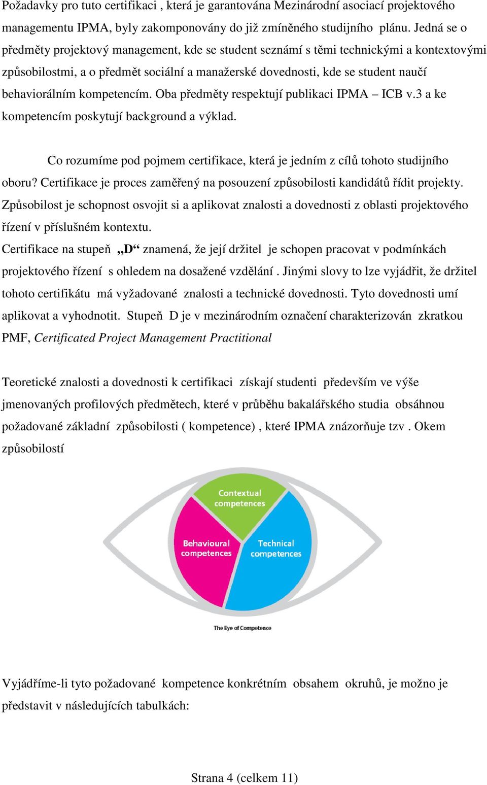 kompetencím. Oba předměty respektují publikaci IPMA ICB v.3 a ke kompetencím poskytují background a výklad. Co rozumíme pod pojmem certifikace, která je jedním z cílů tohoto studijního oboru?