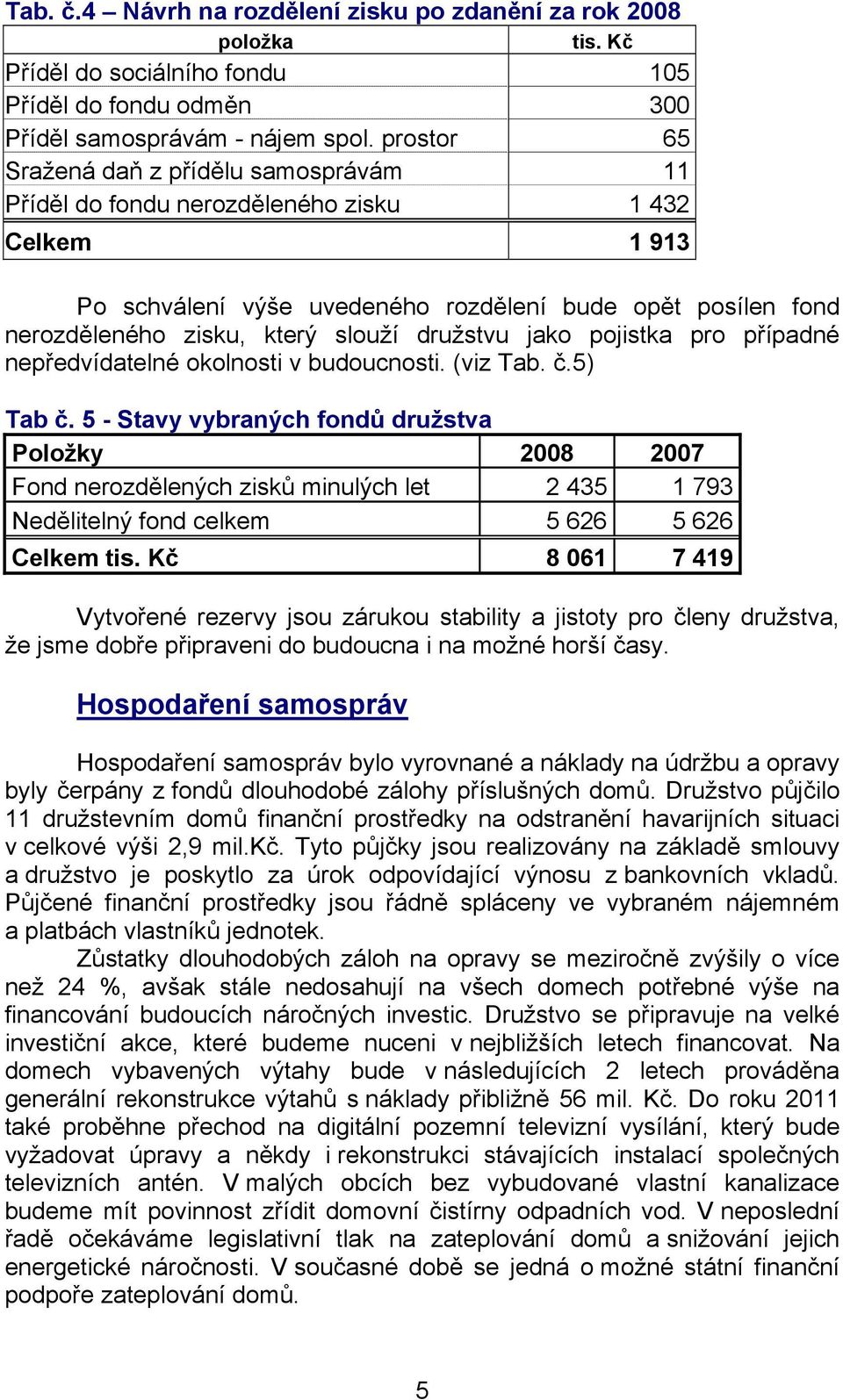 družstvu jako pojistka pro případné nepředvídatelné okolnosti v budoucnosti. (viz Tab. č.5) Tab č.