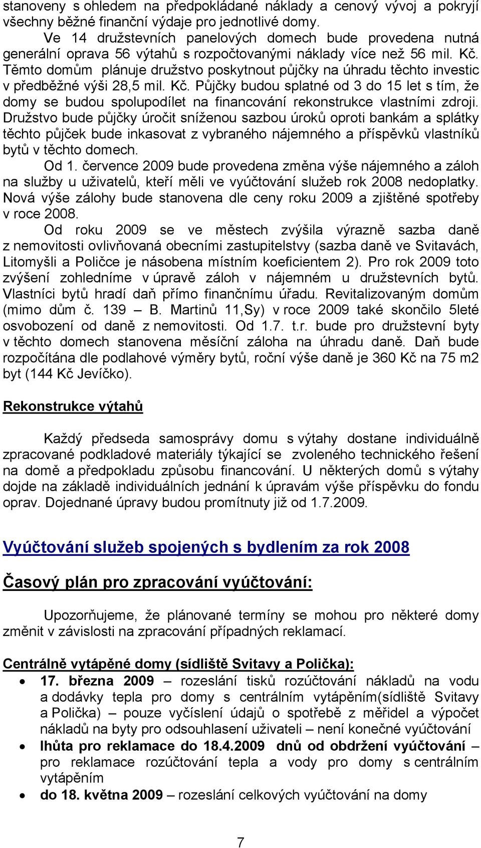 Těmto domům plánuje družstvo poskytnout půjčky na úhradu těchto investic v předběžné výši 28,5 mil. Kč.