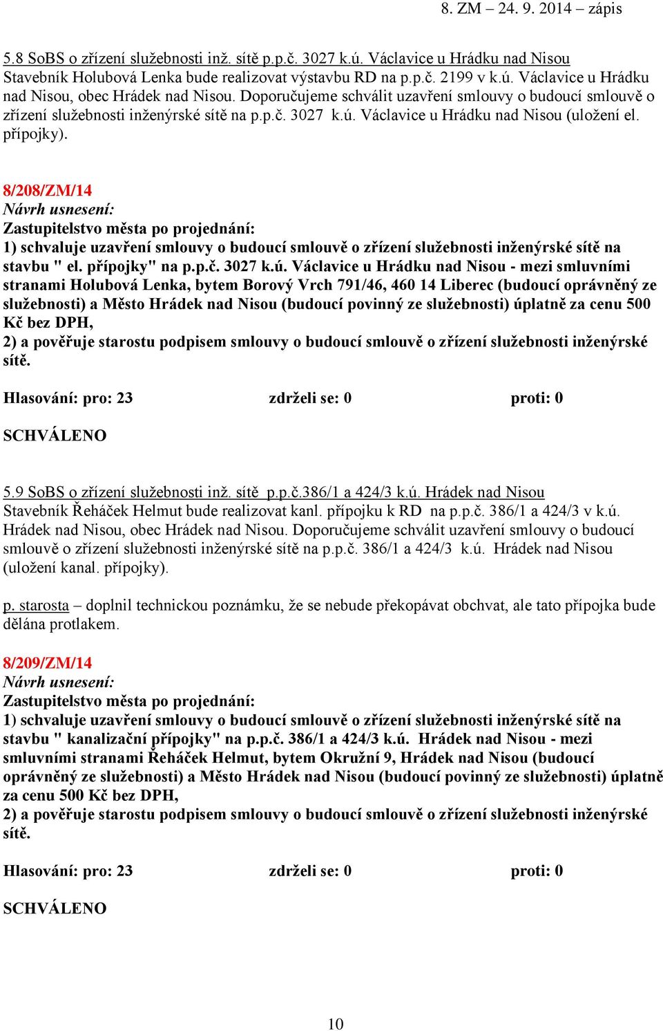 8/208/ZM/14 1) schvaluje uzavření smlouvy o budoucí smlouvě o zřízení služebnosti inženýrské sítě na stavbu " el. přípojky" na p.p.č. 3027 k.ú.