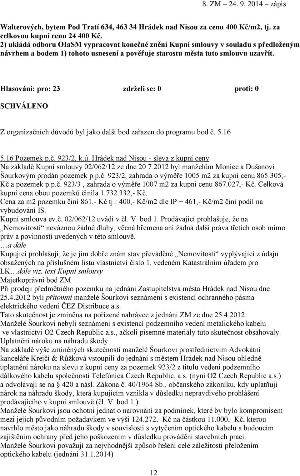 Hlasování: pro: 23 zdrželi se: 0 proti: 0 Z organizačních důvodů byl jako další bod zařazen do programu bod č. 5.16 5.16 Pozemek p.č. 923/2, k.ú.