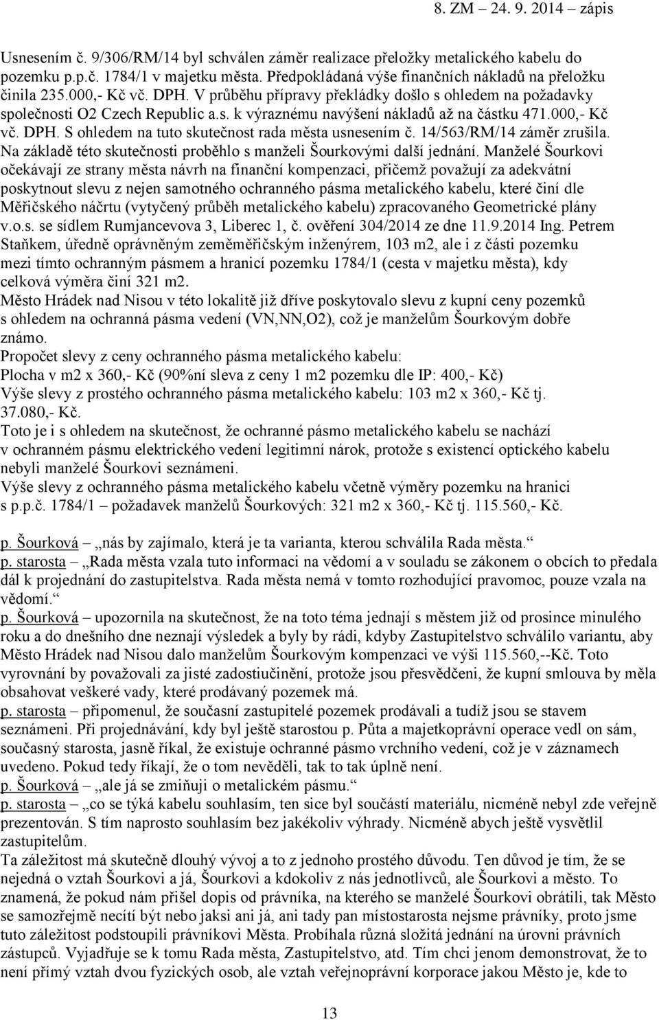 S ohledem na tuto skutečnost rada města usnesením č. 14/563/RM/14 záměr zrušila. Na základě této skutečnosti proběhlo s manželi Šourkovými další jednání.