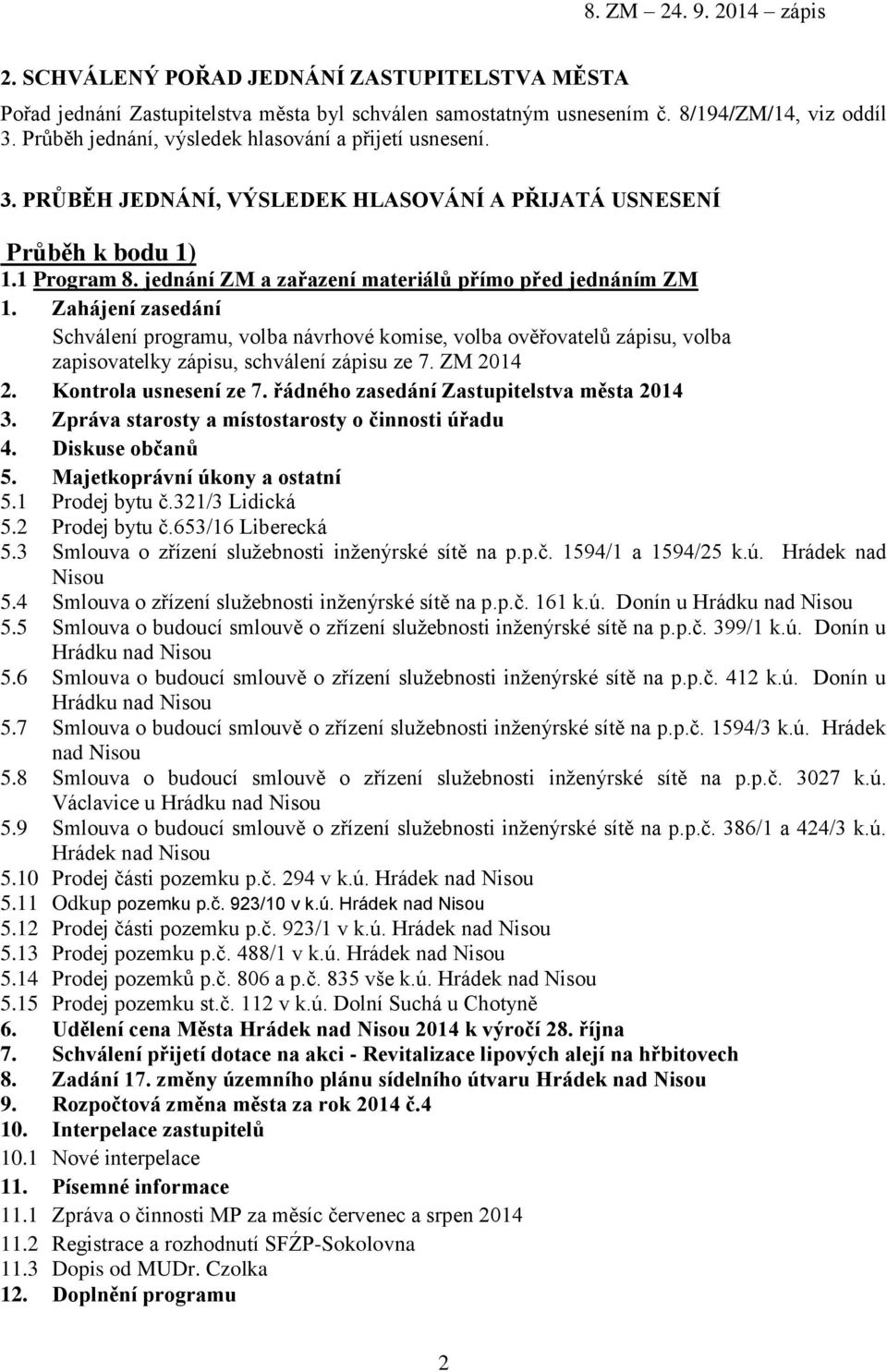 jednání ZM a zařazení materiálů přímo před jednáním ZM 1. Zahájení zasedání Schválení programu, volba návrhové komise, volba ověřovatelů zápisu, volba zapisovatelky zápisu, schválení zápisu ze 7.