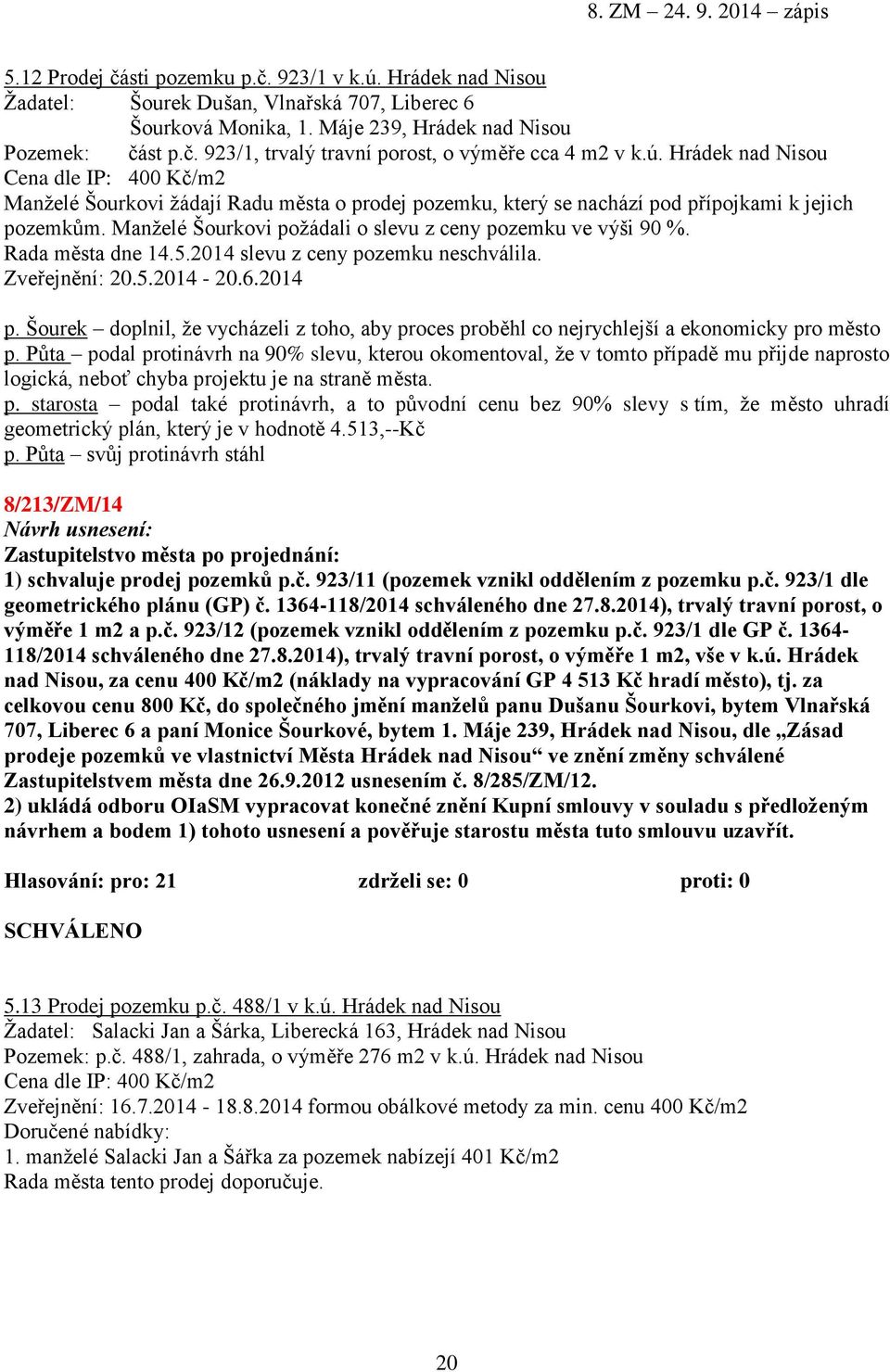 Manželé Šourkovi požádali o slevu z ceny pozemku ve výši 90 %. Rada města dne 14.5.2014 slevu z ceny pozemku neschválila. Zveřejnění: 20.5.2014-20.6.2014 p.