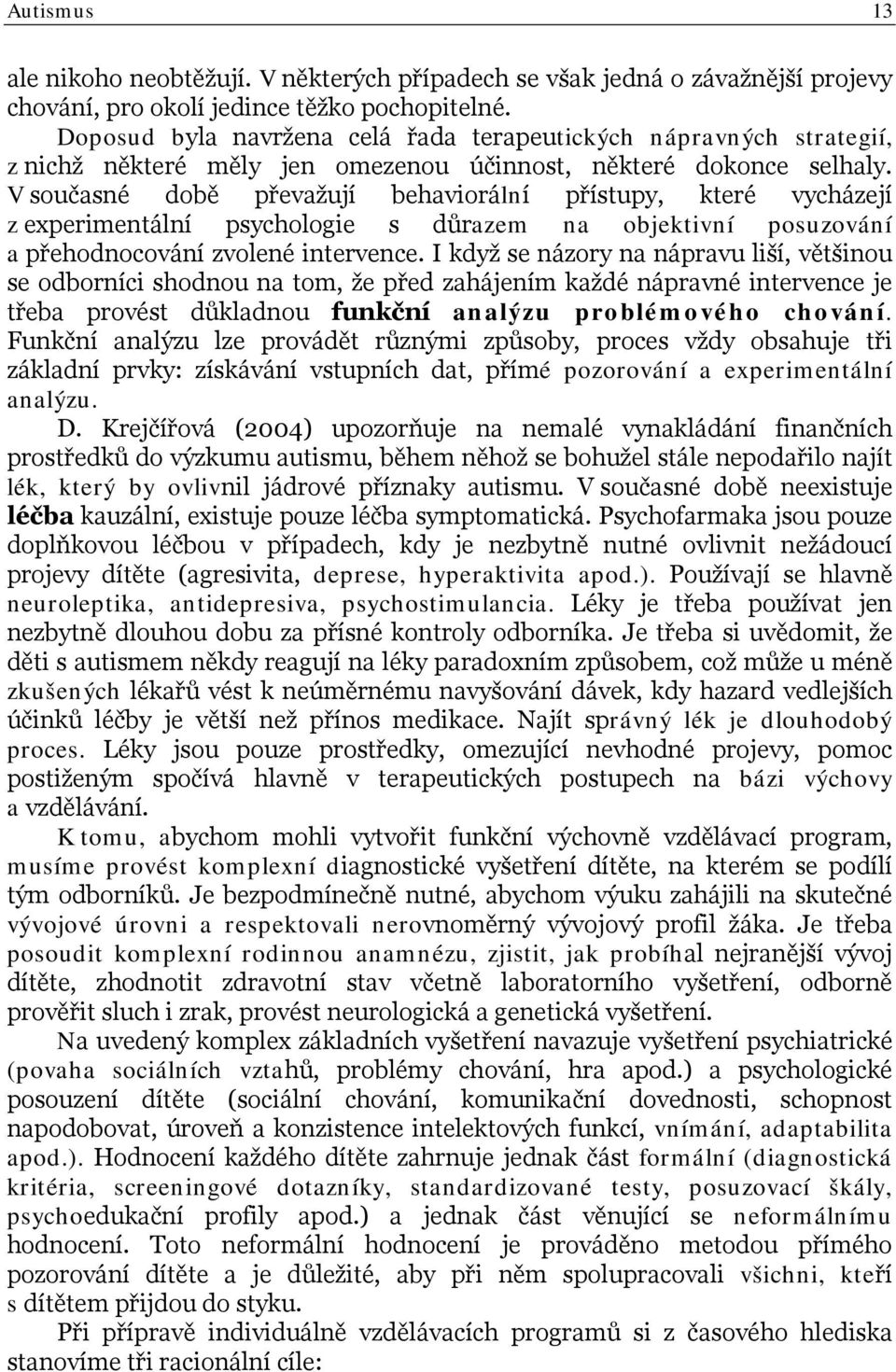 V současné době převažují behaviorální přístupy, které vycházejí z experimentální psychologie s důrazem na objektivní posuzování a přehodnocování zvolené intervence.