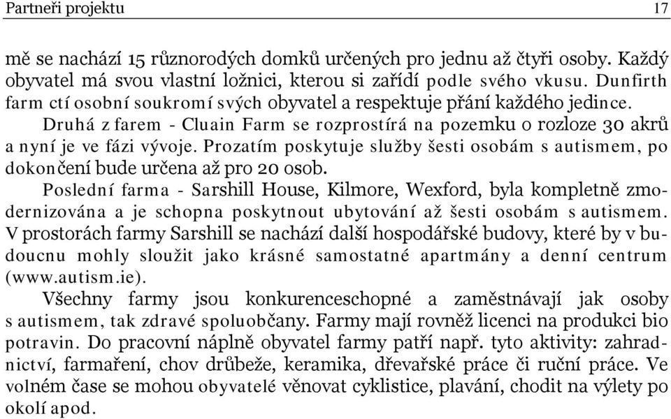 Prozatím poskytuje služby šesti osobám s autismem, po dokončení bude určena až pro 20 osob.