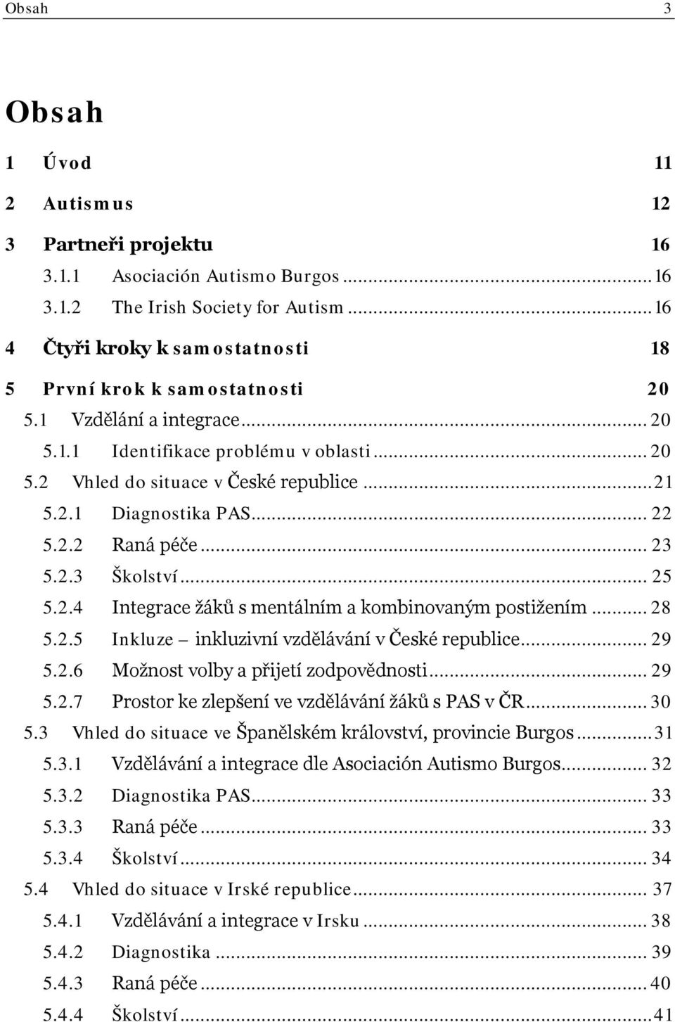 .. 22 5.2.2 Raná péče... 23 5.2.3 Školství... 25 5.2.4 Integrace žáků s mentálním a kombinovaným postižením... 28 5.2.5 Inkluze inkluzivní vzdělávání v České republice... 29 5.2.6 Možnost volby a přijetí zodpovědnosti.