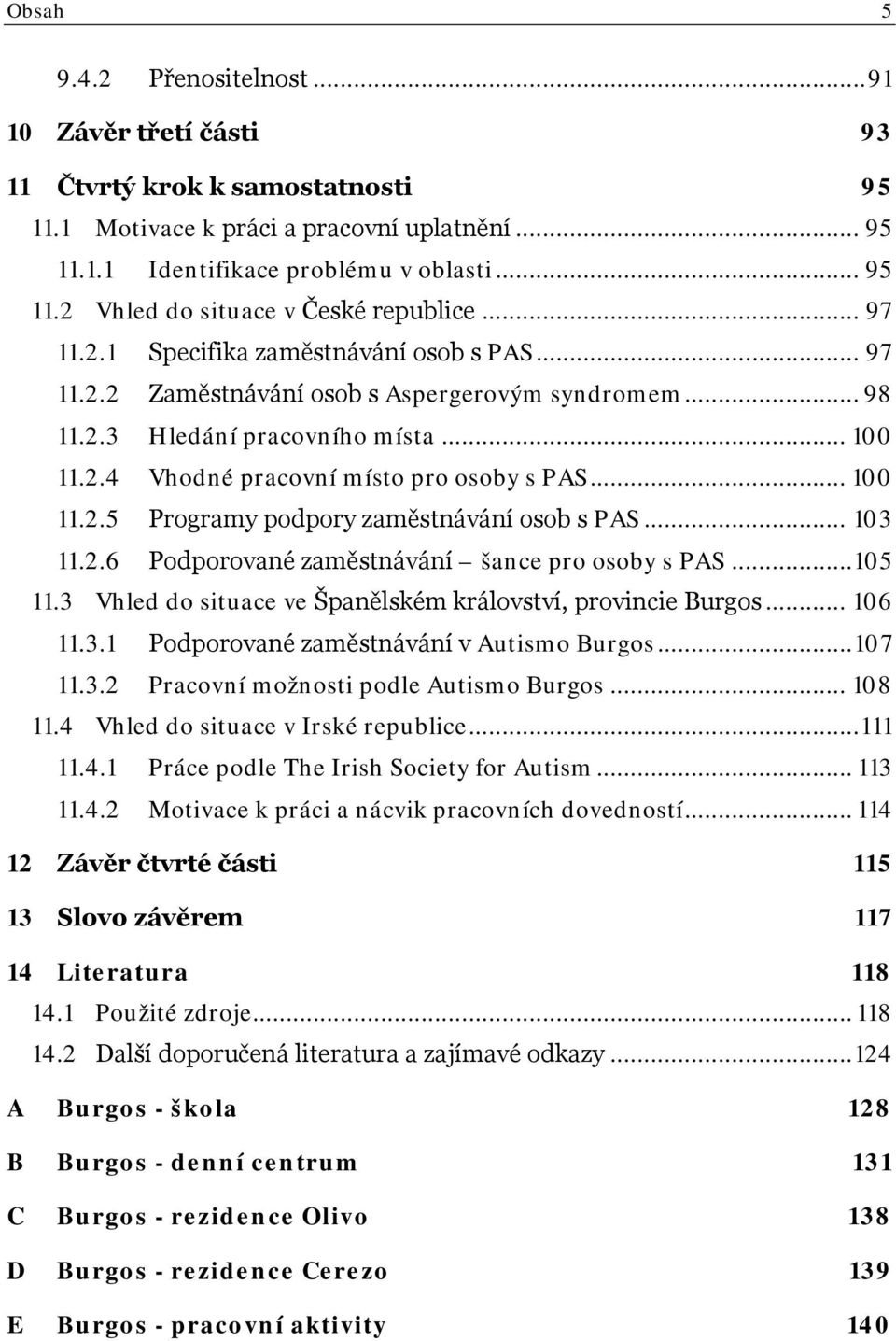 .. 100 11.2.5 Programy podpory zaměstnávání osob s PAS... 103 11.2.6 Podporované zaměstnávání šance pro osoby s PAS... 105 11.3 Vhled do situace ve Španělském království, provincie Burgos... 106 11.3.1 Podporované zaměstnávání v Autismo Burgos.