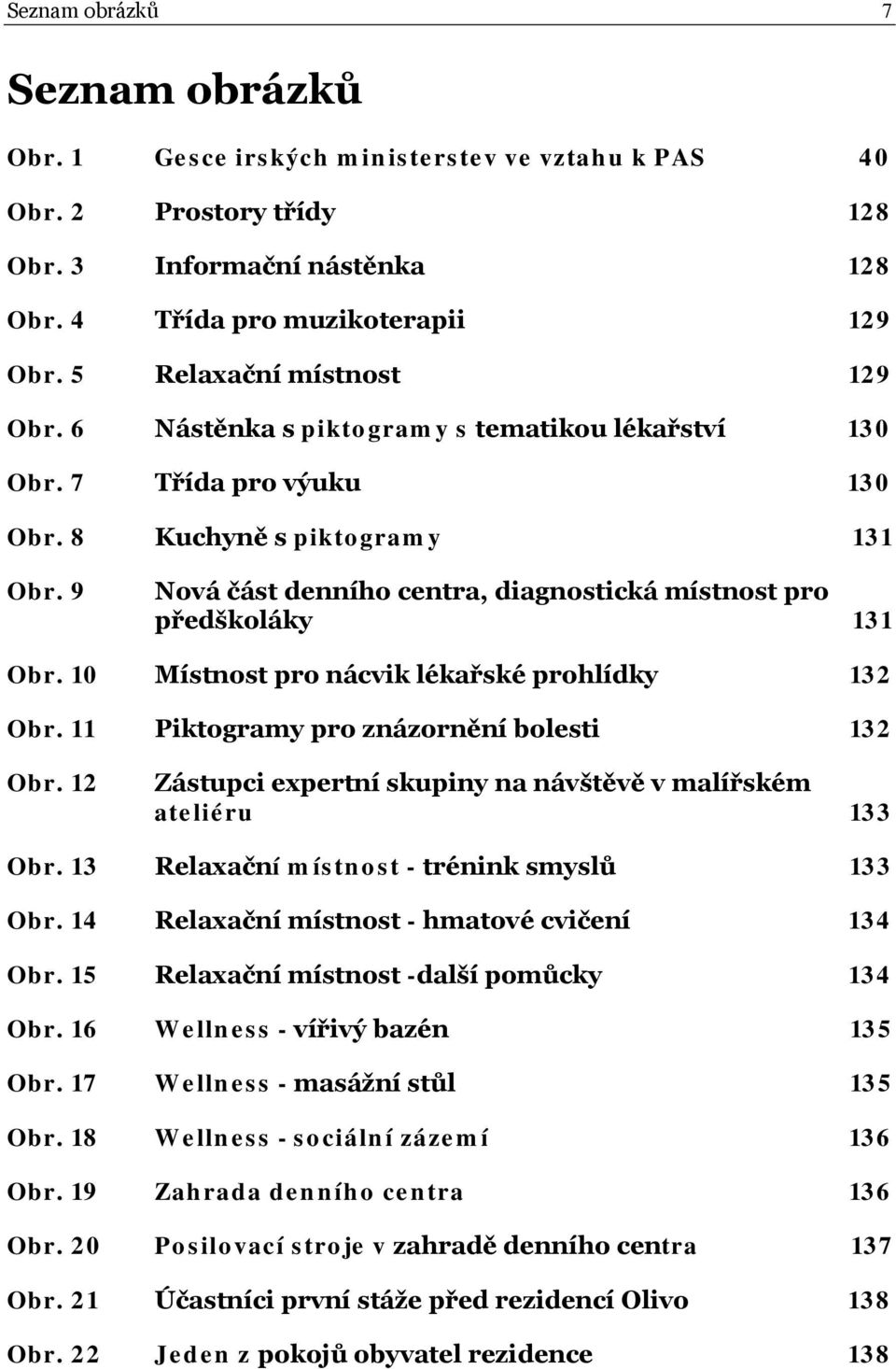 9 Nová část denního centra, diagnostická místnost pro předškoláky 131 Obr. 10 Místnost pro nácvik lékařské prohlídky 132 Obr. 11 Piktogramy pro znázornění bolesti 132 Obr.