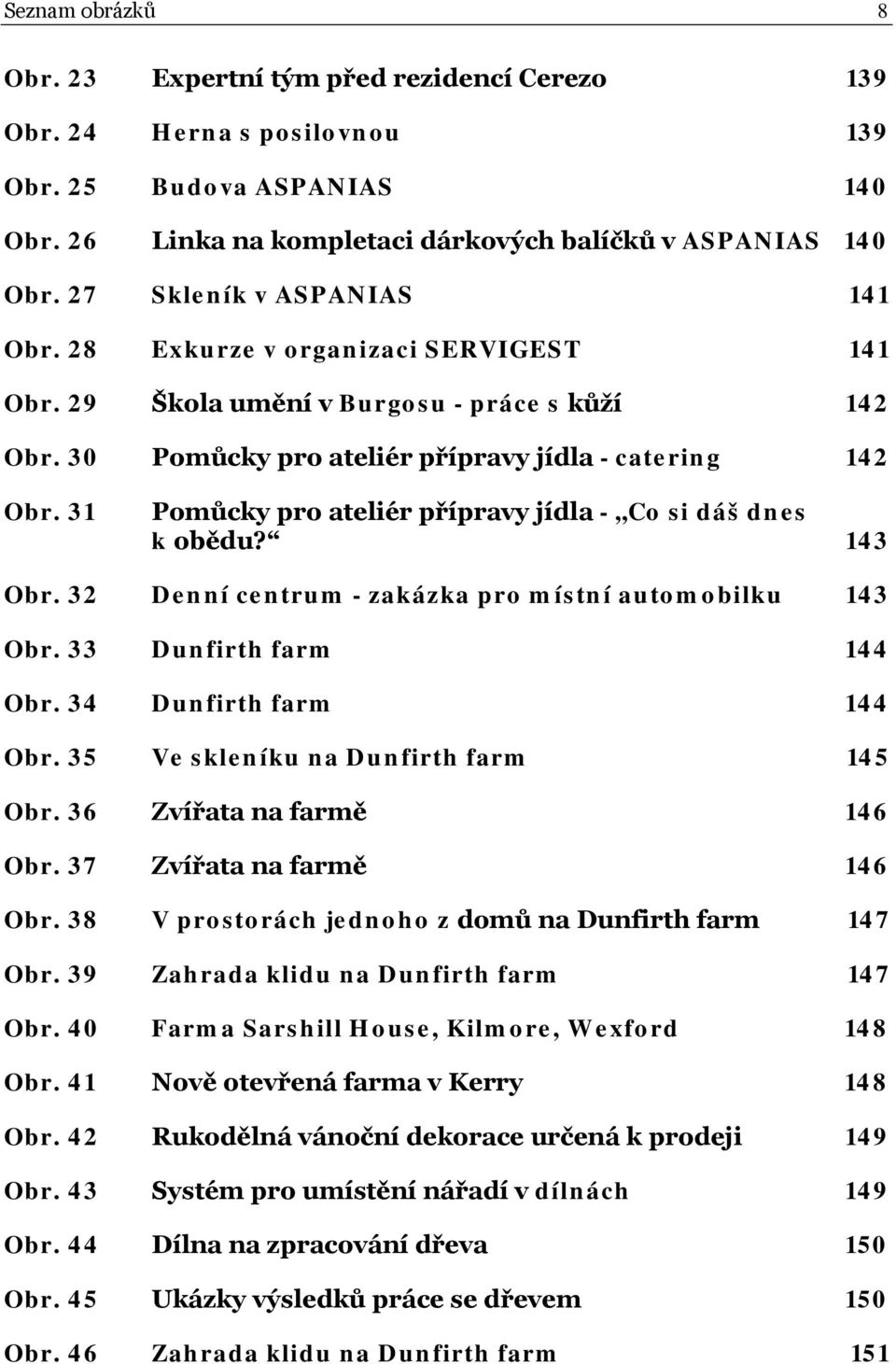 31 Pomůcky pro ateliér přípravy jídla - Co si dáš dnes k obědu? 143 Obr. 32 Denní centrum - zakázka pro místní automobilku 143 Obr. 33 Dunfirth farm 144 Obr. 34 Dunfirth farm 144 Obr.