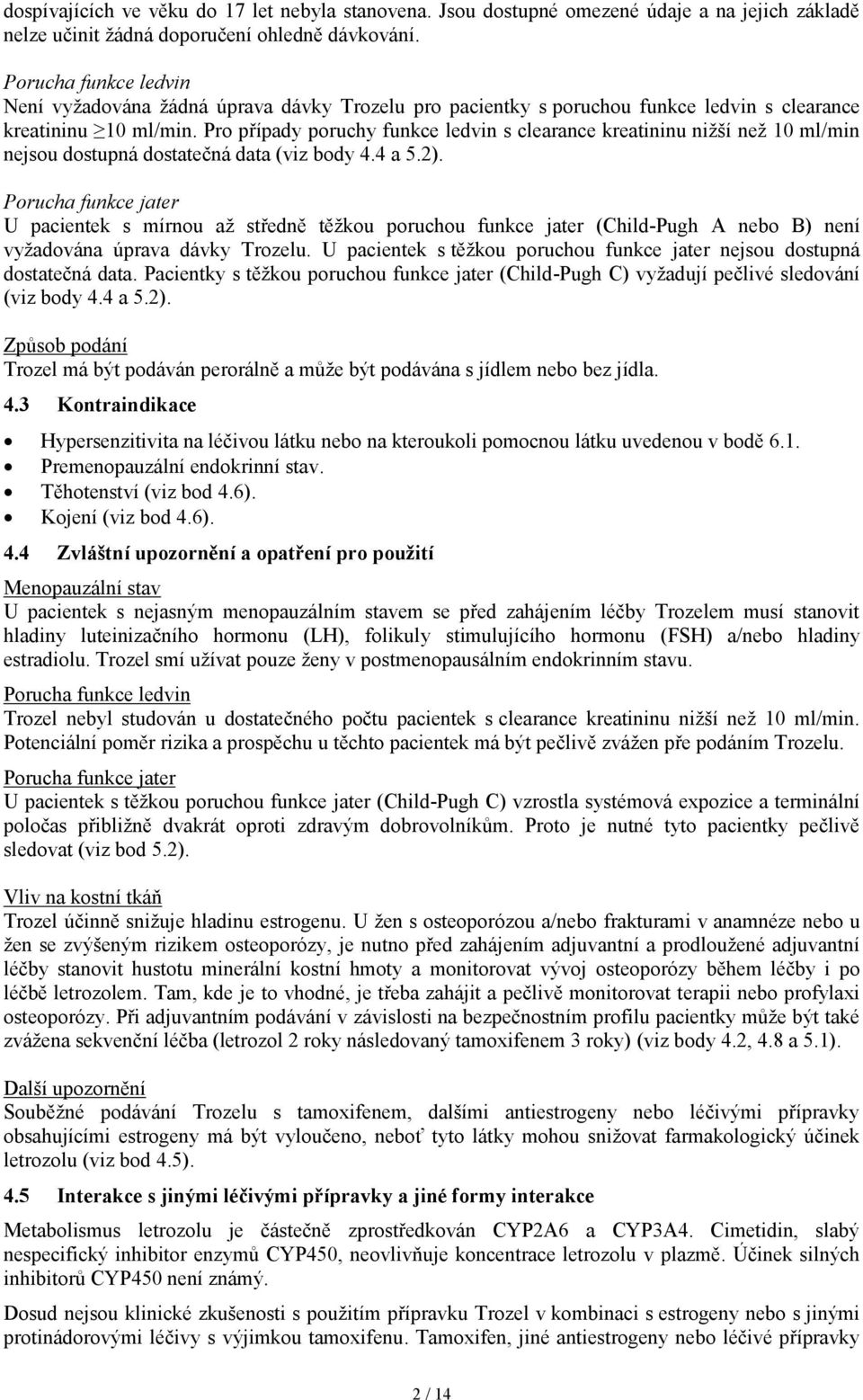 Pro případy poruchy funkce ledvin s clearance kreatininu nižší než 10 ml/min nejsou dostupná dostatečná data (viz body 4.4 a 5.2).