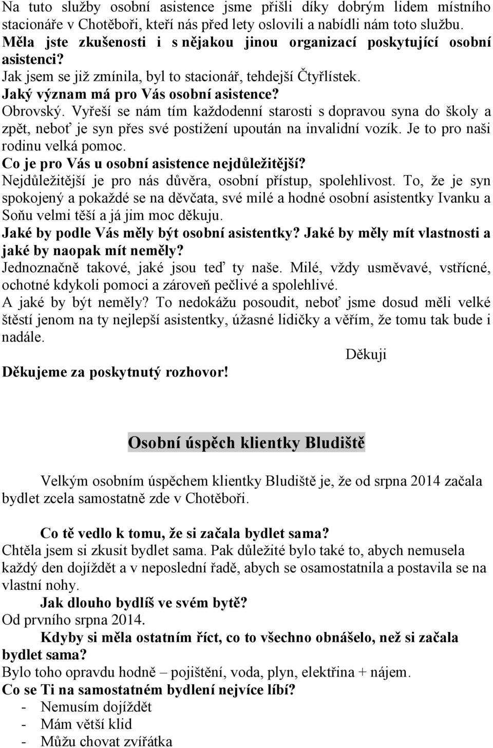 Vyřeší se nám tím každodenní starosti s dopravou syna do školy a zpět, neboť je syn přes své postižení upoután na invalidní vozík. Je to pro naši rodinu velká pomoc.