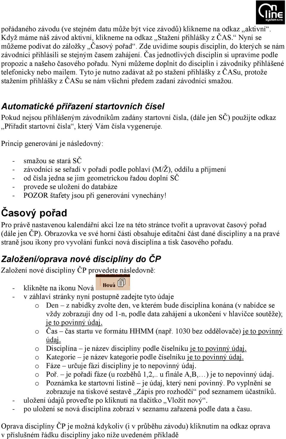 Čas jednotlivých disciplín si upravíme podle propozic a našeho časového pořadu. Nyní můžeme doplnit do disciplín i závodníky přihlášené telefonicky nebo mailem.