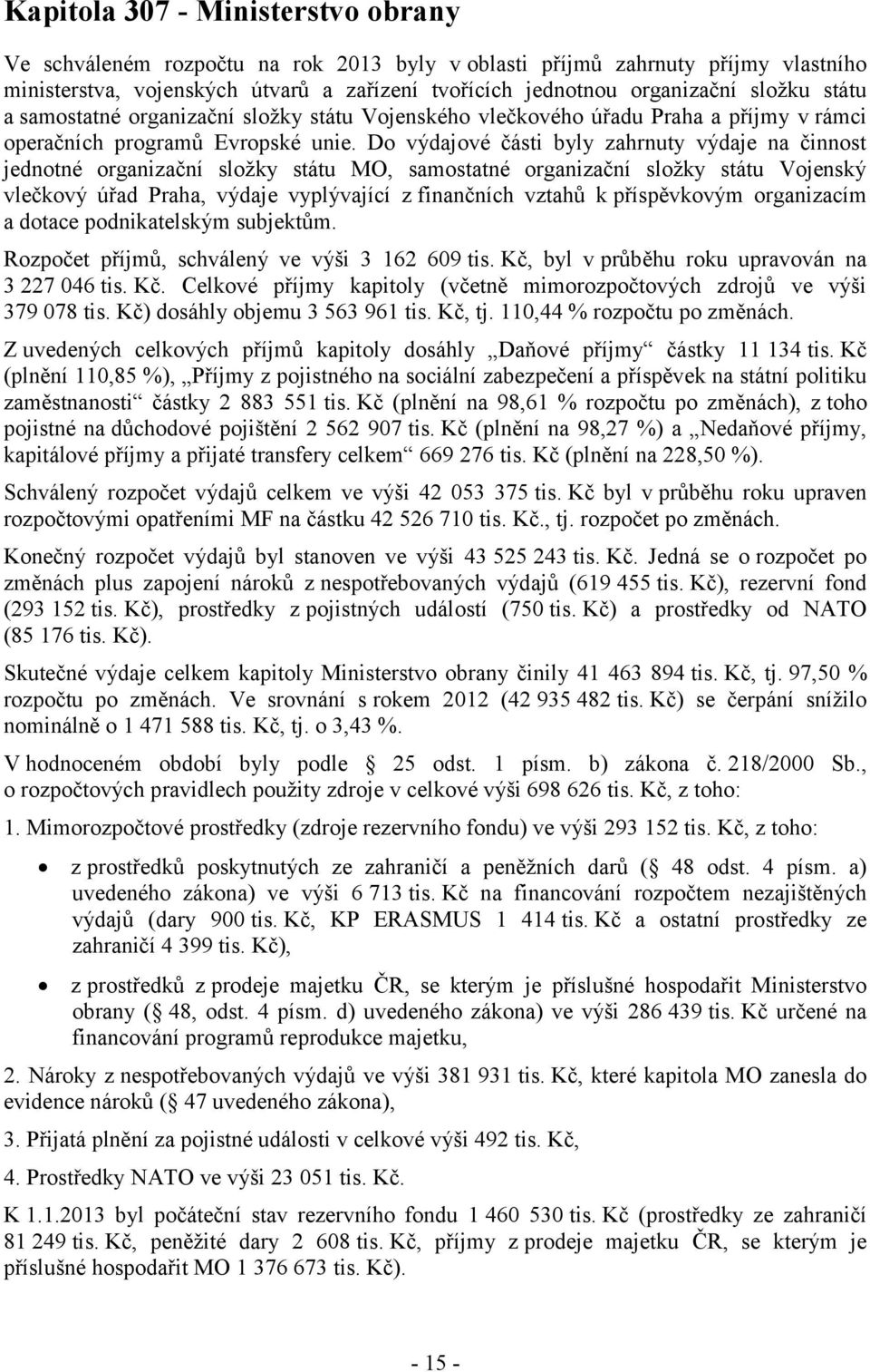 Do výdajové části byly zahrnuty výdaje na činnost jednotné organizační složky státu MO, samostatné organizační složky státu Vojenský vlečkový úřad Praha, výdaje vyplývající z finančních vztahů k