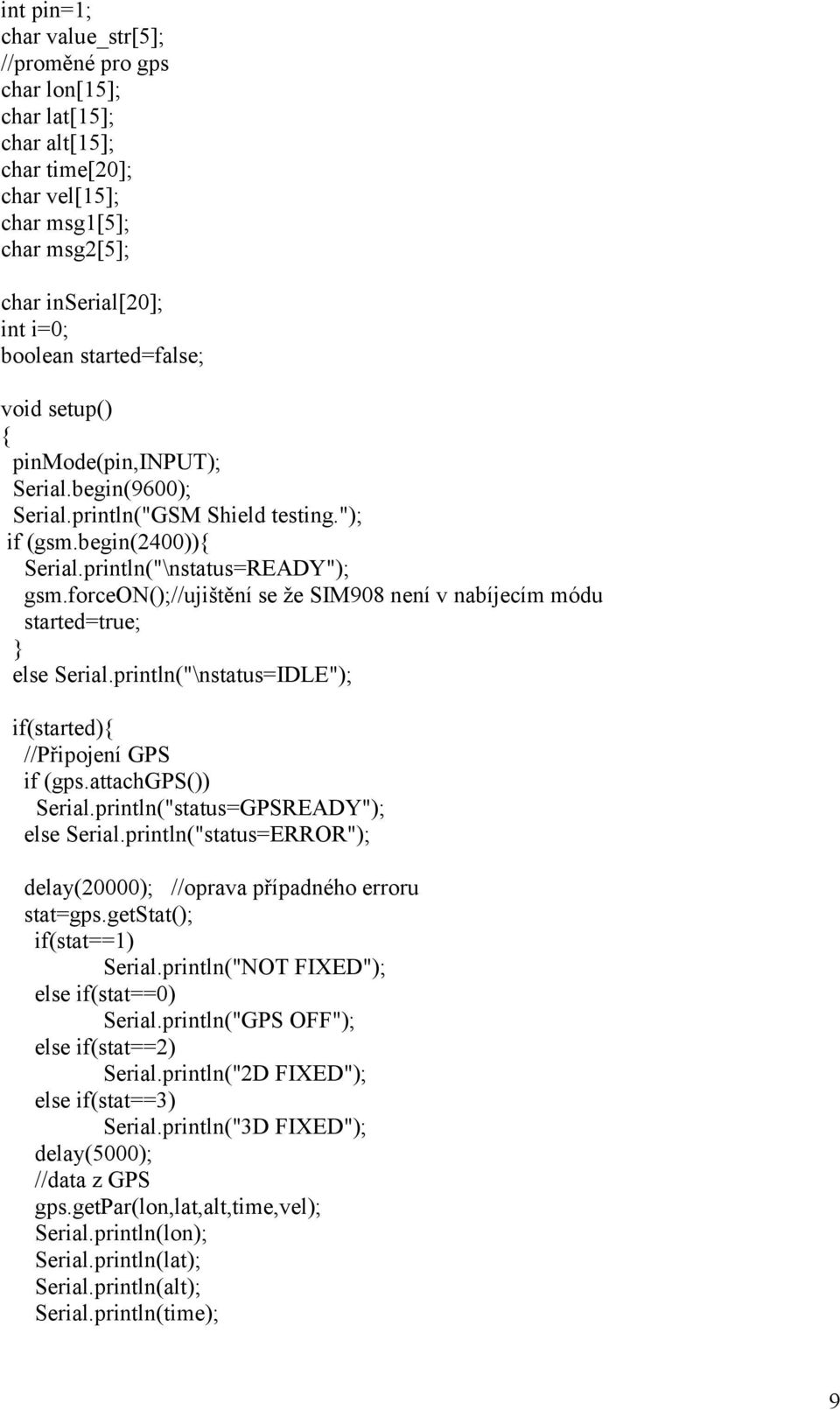 forceon();//ujištění se že SIM908 není v nabíjecím módu started=true; else Serial.println("\nstatus=IDLE"); if(started){ //Připojení GPS if (gps.attachgps()) Serial.