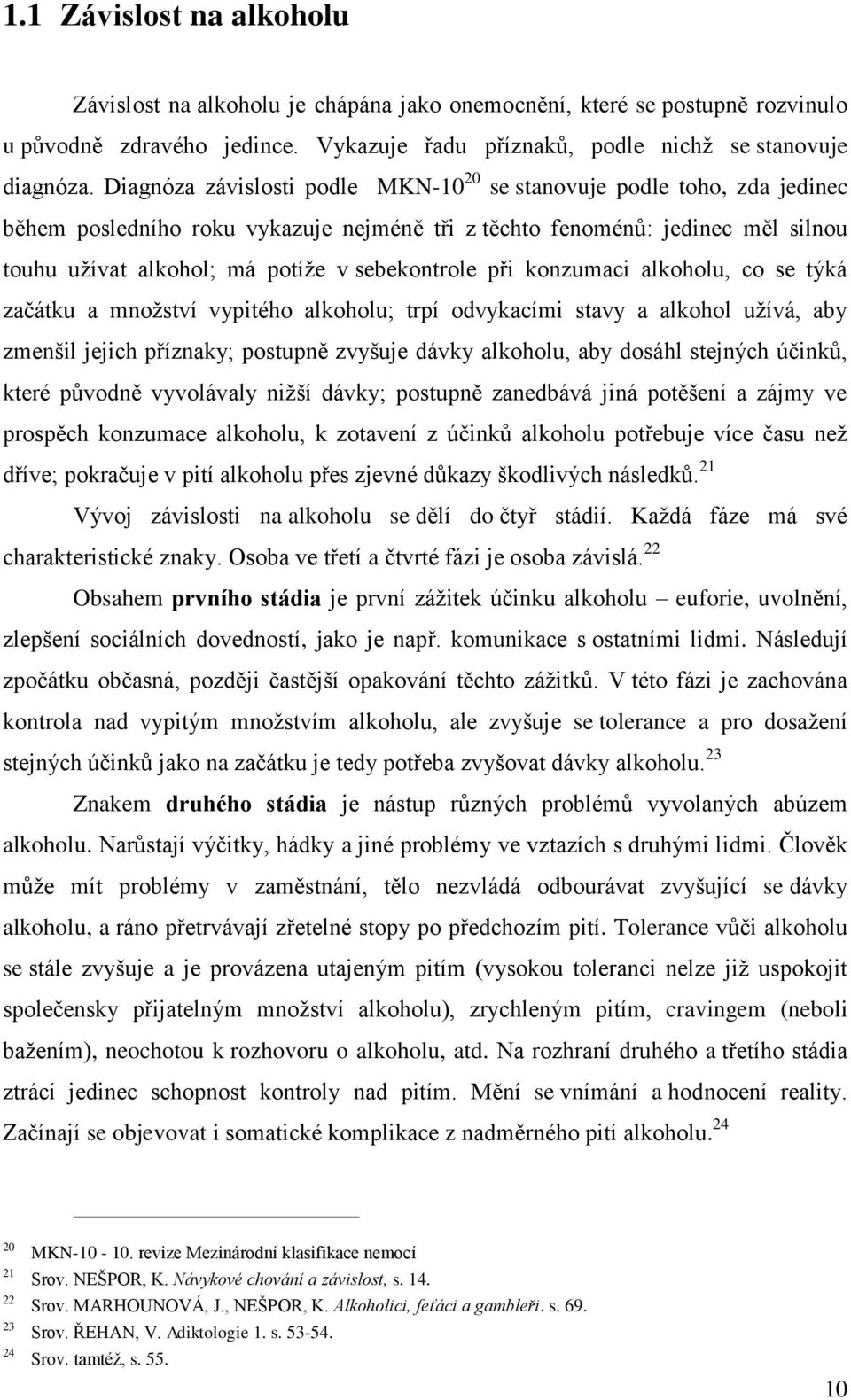 sebekontrole při konzumaci alkoholu, co se týká začátku a mnoţství vypitého alkoholu; trpí odvykacími stavy a alkohol uţívá, aby zmenšil jejich příznaky; postupně zvyšuje dávky alkoholu, aby dosáhl