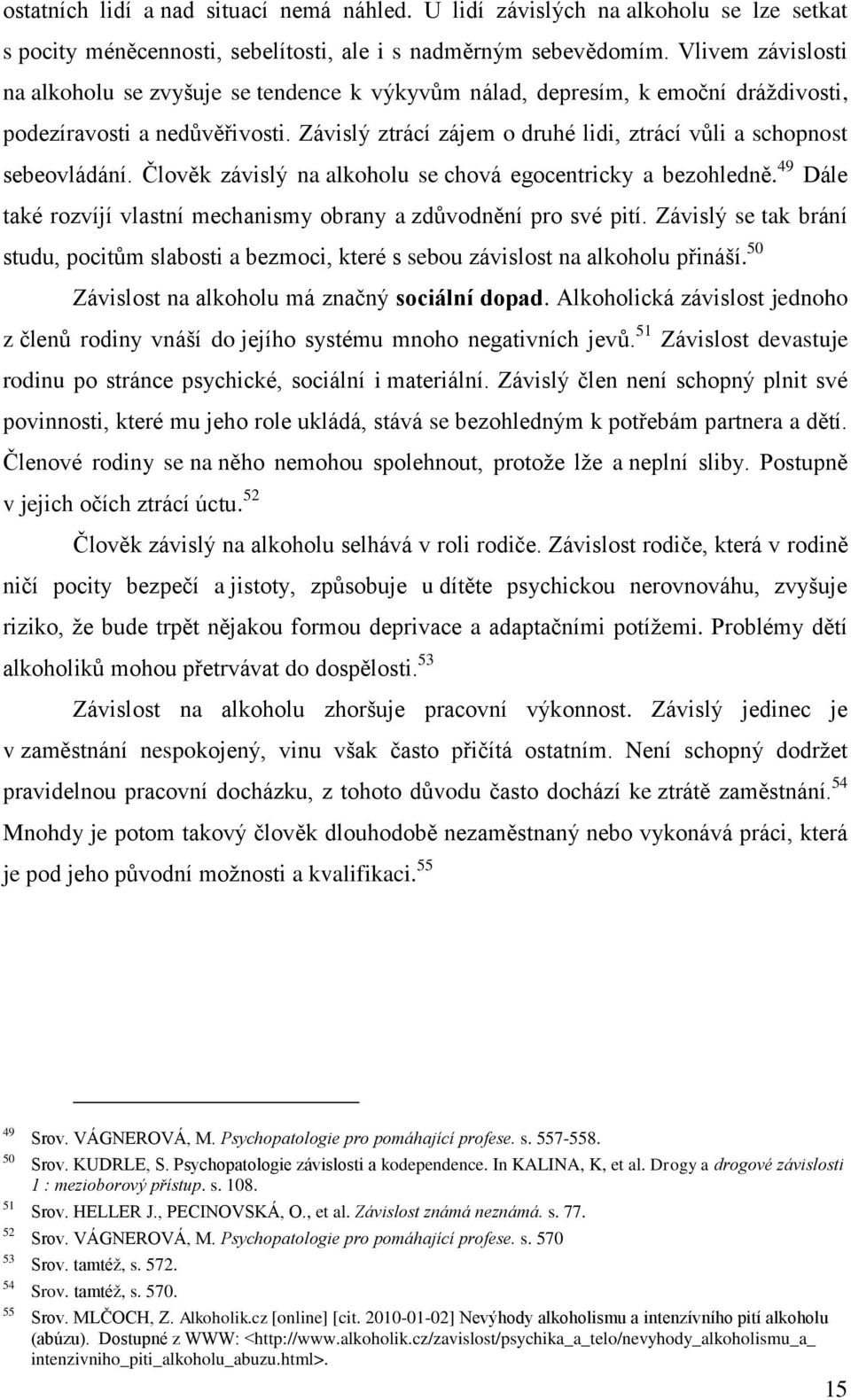 Závislý ztrácí zájem o druhé lidi, ztrácí vůli a schopnost sebeovládání. Člověk závislý na alkoholu se chová egocentricky a bezohledně.