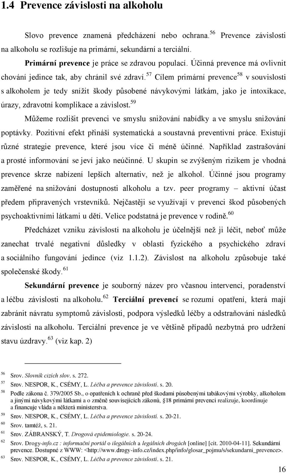 57 Cílem primární prevence 58 v souvislosti s alkoholem je tedy sníţit škody působené návykovými látkám, jako je intoxikace, úrazy, zdravotní komplikace a závislost.