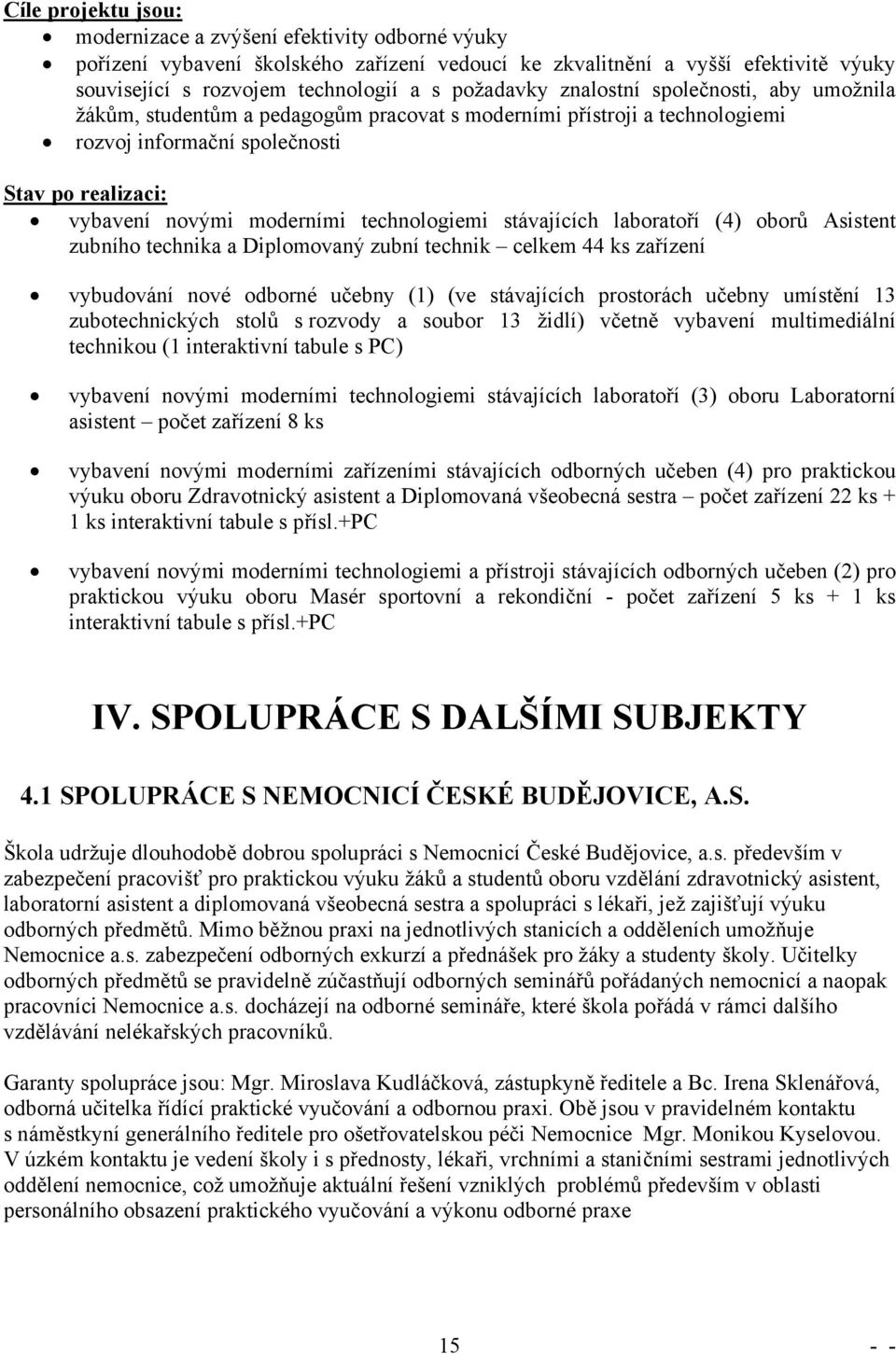 technologiemi stávajících laboratoří (4) oborů Asistent zubního technika a Diplomovaný zubní technik celkem 44 ks zařízení vybudování nové odborné učebny (1) (ve stávajících prostorách učebny