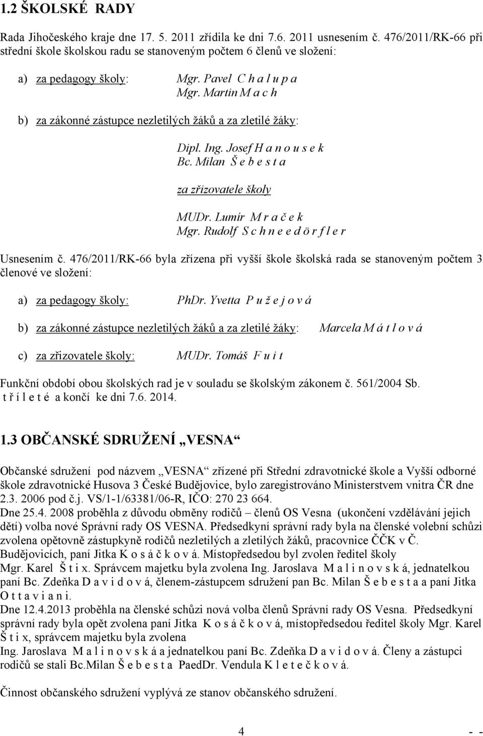 Martin M a c h b) za zákonné zástupce nezletilých žáků a za zletilé žáky: Dipl. Ing. Josef H a n o u s e k Bc. Milan Š e b e s t a za zřizovatele školy MUDr. Lumír M r a č e k Mgr.
