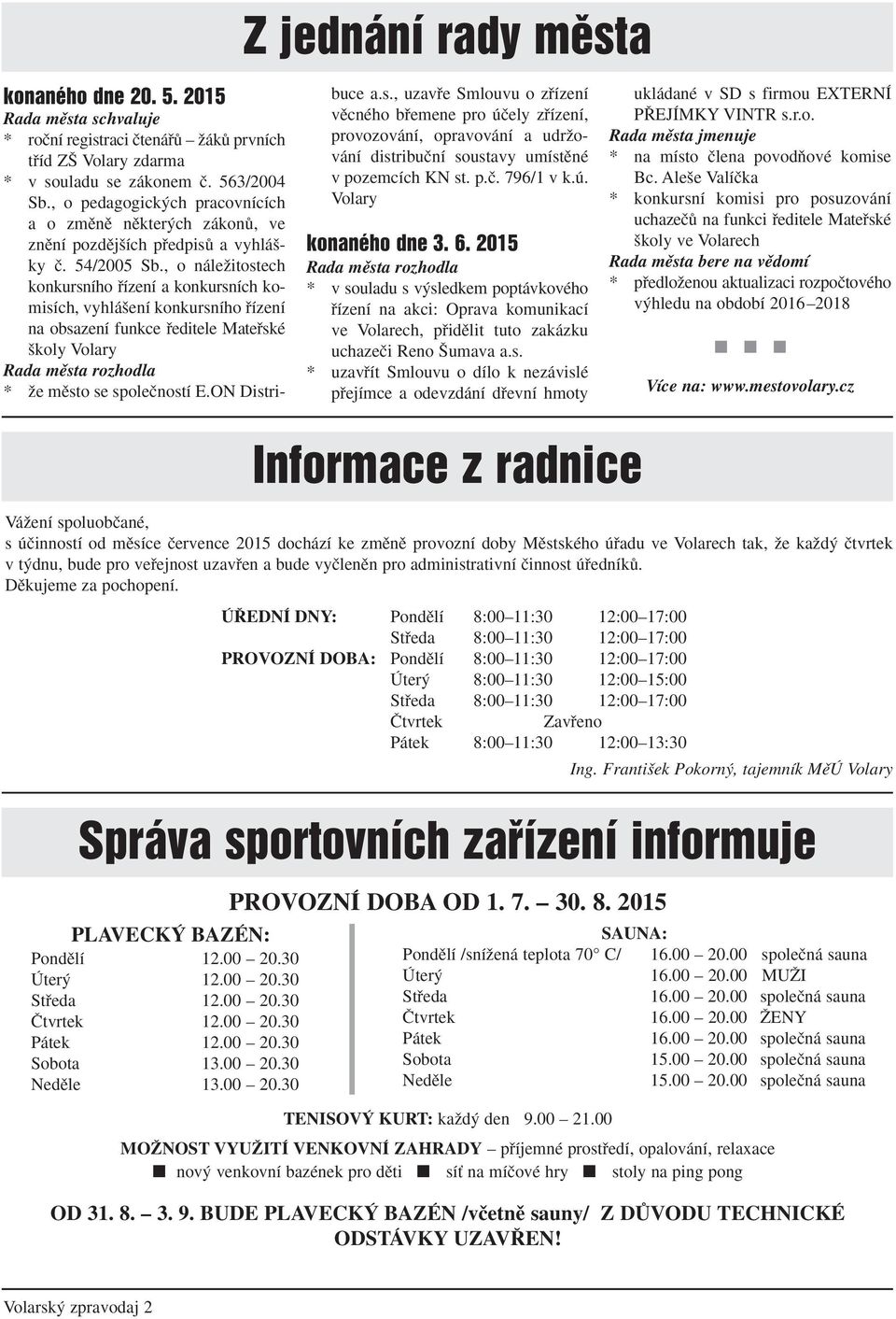 , o náleïitostech konkursního fiízení a konkursních komisích, vyhlá ení konkursního fiízení na obsazení funkce fieditele Matefiské koly Volary Rada mûsta rozhodla * Ïe mûsto se spoleãností E.