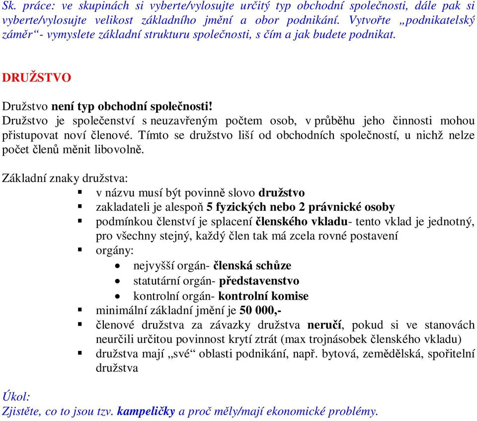 Družstvo je spoleenství s neuzaveným potem osob, v prbhu jeho innosti mohou pistupovat noví lenové. Tímto se družstvo liší od obchodních spoleností, u nichž nelze poet len mnit libovoln.