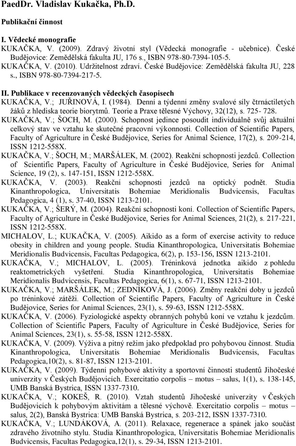 Publikace v recenzovaných vědeckých časopisech KUKAČKA, V.; JUŘINOVÁ, I. (1984). Denní a týdenní změny svalové síly čtrnáctiletých žáků z hlediska teorie biorytmů.