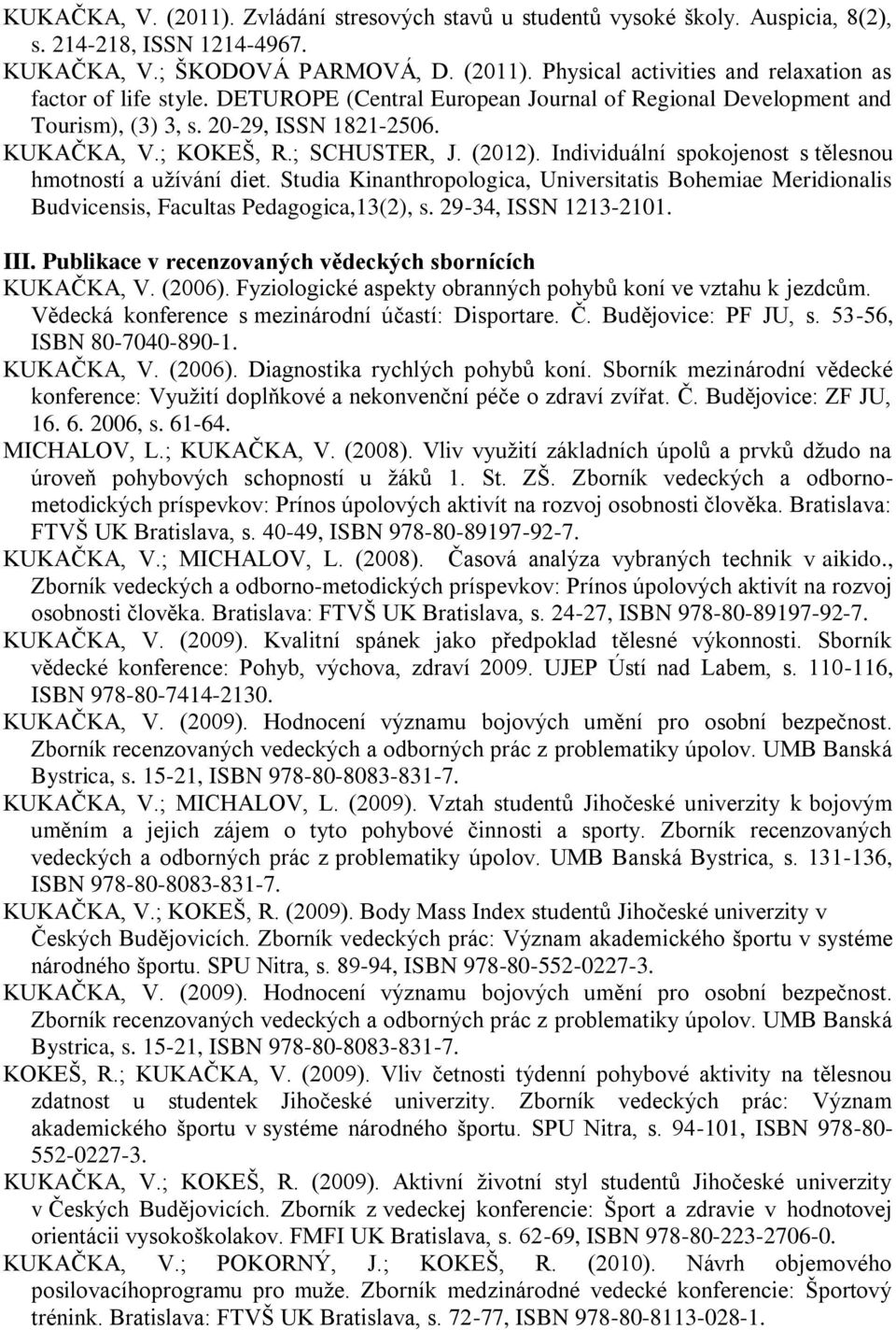 Individuální spokojenost s tělesnou hmotností a užívání diet. Studia Kinanthropologica, Universitatis Bohemiae Meridionalis Budvicensis, Facultas Pedagogica,13(2), s. 29-34, ISSN 1213-2101. III.