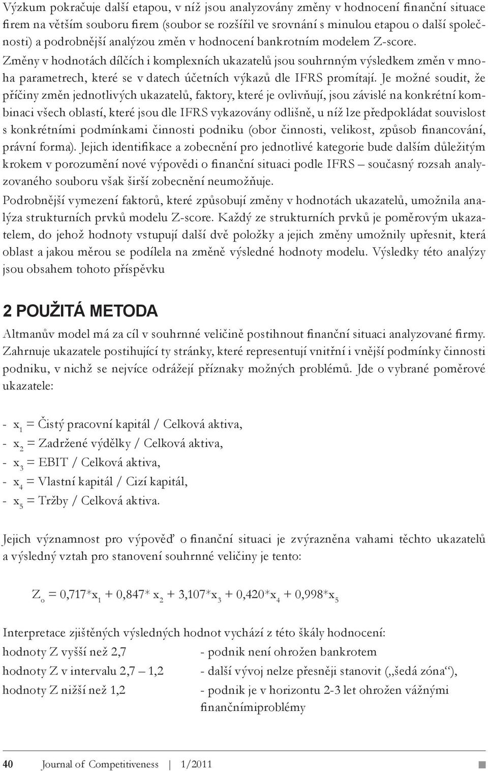 Změny v hodnotách dílčích i komplexních ukazatelů jsou souhrnným výsledkem změn v mnoha parametrech, které se v datech účetních výkazů dle IFRS promítají.