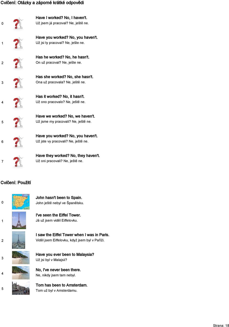 No, we haven't. Už jsme my pracovali? Ne, ještě ne. Have you worked? No, you haven't. Už jste vy pracovali? Ne, ještě ne. Have they worked? No, they haven't. Už oni pracovali? Ne, ještě ne. Cvičení: Použití John hasn't been to Spain.