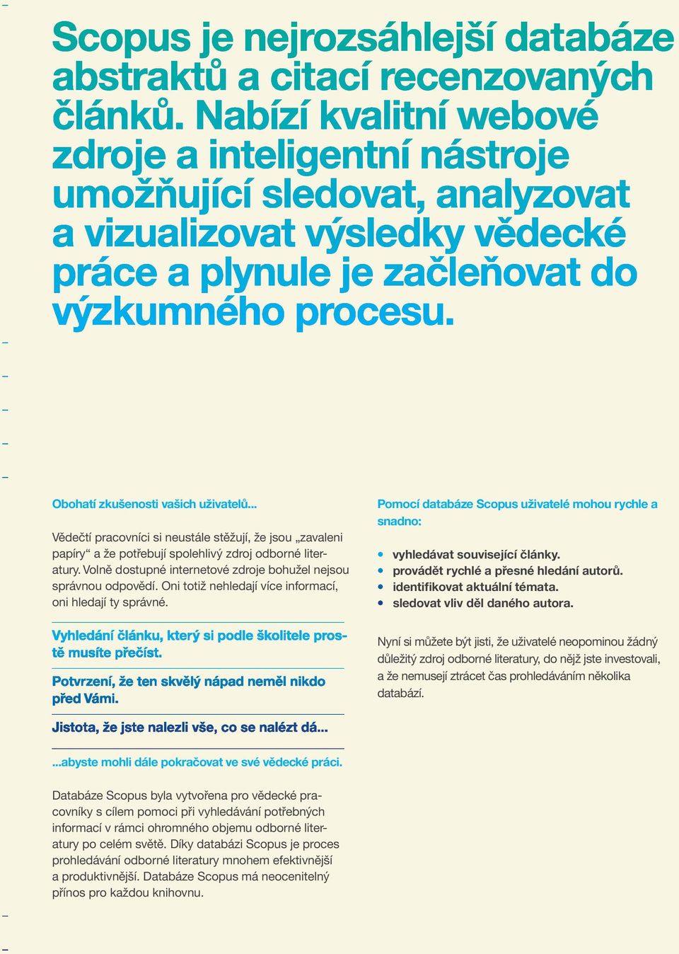 Pomocí databáze Scopus uživatelé mohou rychle a snadno: vyhledávat související články. provádět rychlé a přesné hledání autorů. identifikovat aktuální témata. sledovat vliv děl daného autora.