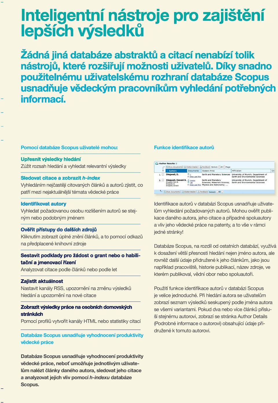 zdroje Analyzovat citace podle článků nebo podle let Nastavit kanály RSS, upozornění na změnu výsledků hledání a upozornění na nové citace Pomocí profilů vytvořit kanály HTML nebo statistiky citací