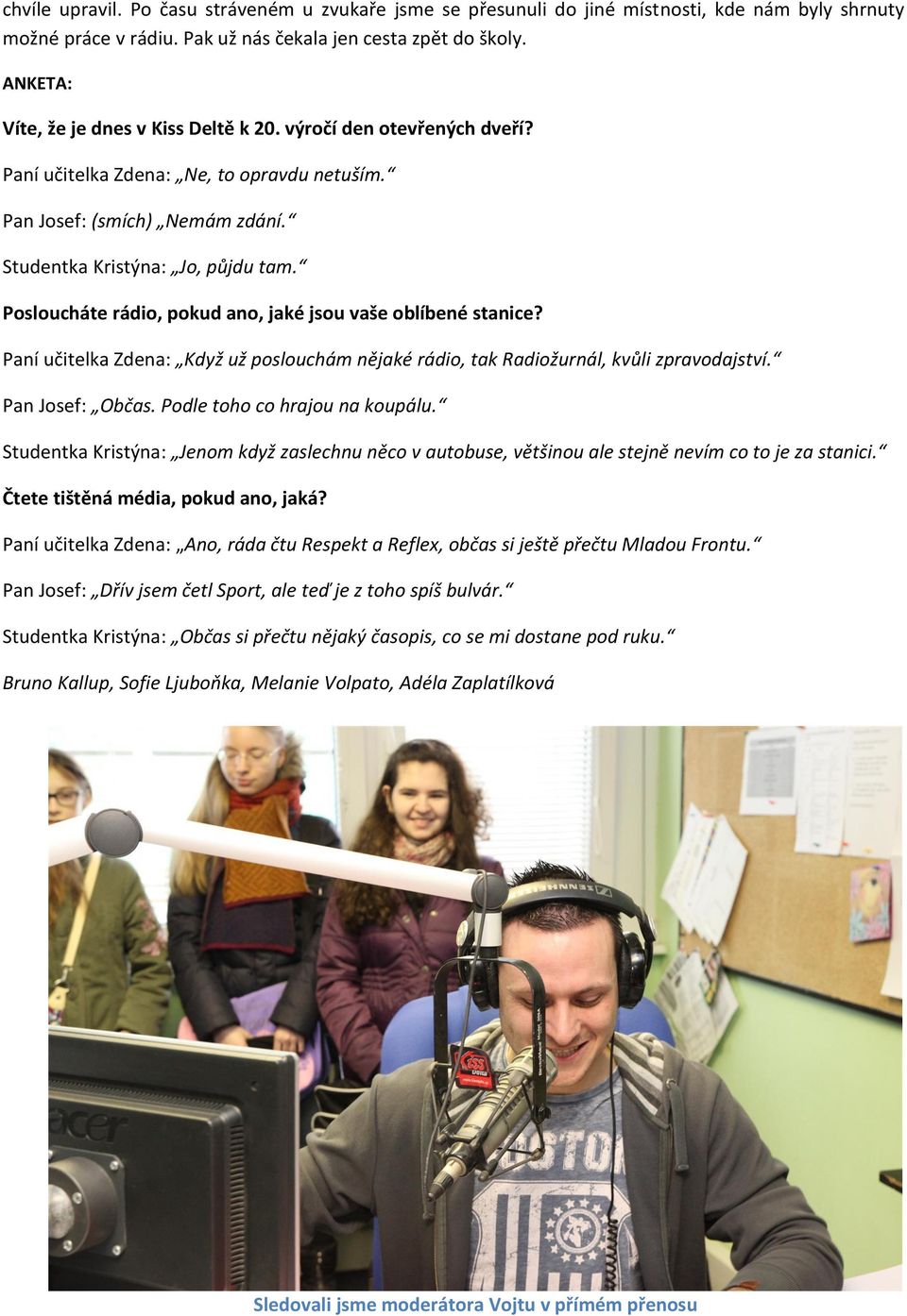 Posloucháte rádio, pokud ano, jaké jsou vaše oblíbené stanice? Paní učitelka Zdena: Když už poslouchám nějaké rádio, tak Radiožurnál, kvůli zpravodajství. Pan Josef: Občas.