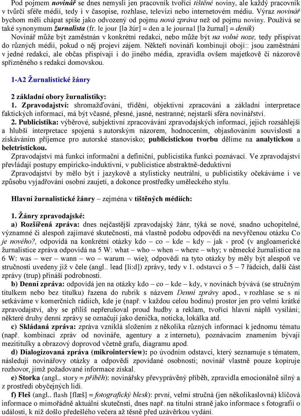 le jour [lǝ žúr] = den a le journal [lǝ žurnal] = deník) Novinář může být zaměstnán v konkrétní redakci, nebo může být na volné noze, tedy přispívat do různých médií, pokud o něj projeví zájem.