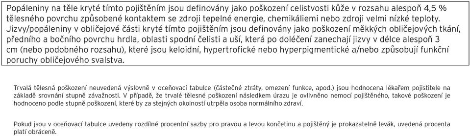 Jizvy/popáleniny v obličejové části kryté tímto pojištěním jsou definovány jako poškození měkkých obličejových tkání, předního a bočního povrchu hrdla, oblasti spodní čelisti a uší, která po doléčení